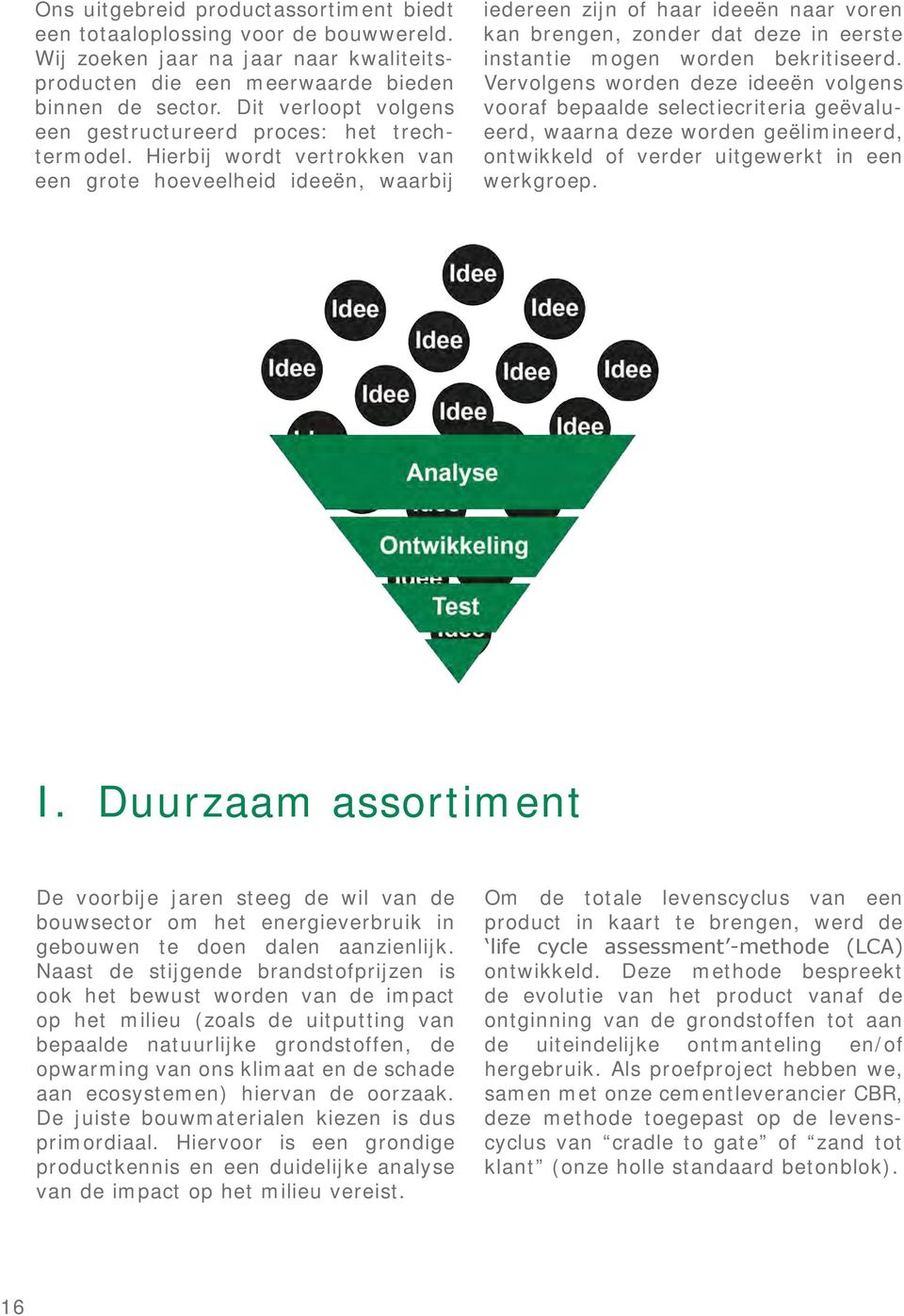 Hierbij wordt vertrokken van een grote hoeveelheid ideeën, waarbij iedereen zijn of haar ideeën naar voren kan brengen, zonder dat deze in eerste instantie mogen worden bekritiseerd.