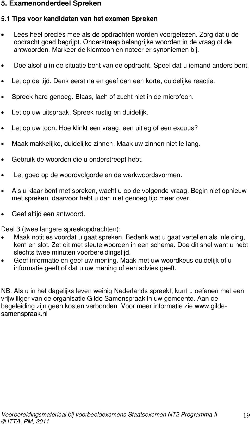 Let op de tijd. Denk eerst na en geef dan een korte, duidelijke reactie. Spreek hard genoeg. Blaas, lach of zucht niet in de microfoon. Let op uw uitspraak. Spreek rustig en duidelijk. Let op uw toon.