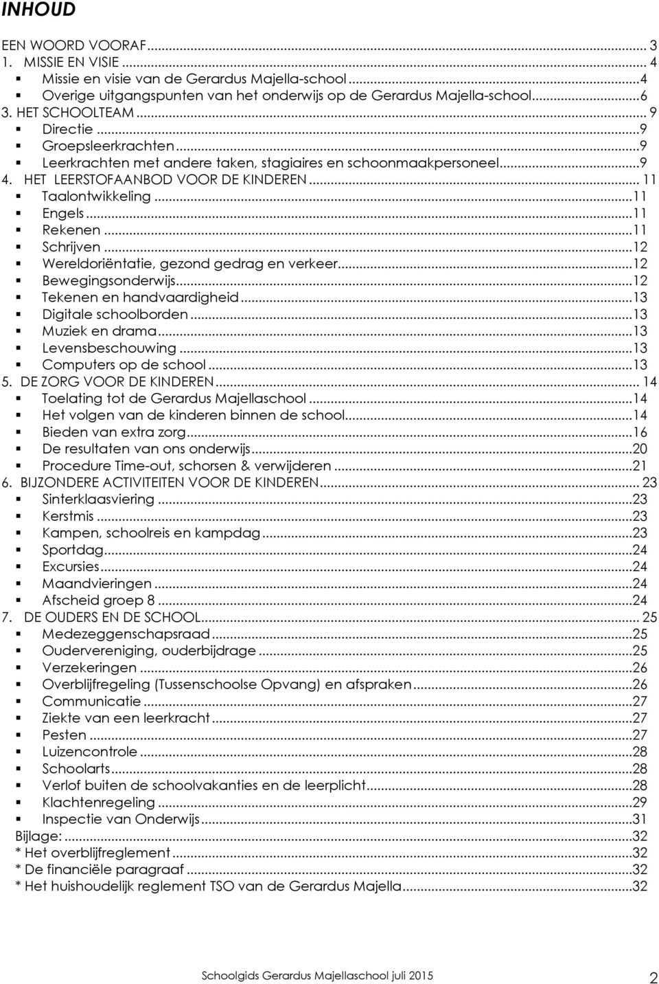 ..11 Schrijven...12 Wereldoriëntatie, gezond gedrag en verkeer...12 Bewegingsonderwijs...12 Tekenen en handvaardigheid...13 Digitale schoolborden...13 Muziek en drama...13 Levensbeschouwing.