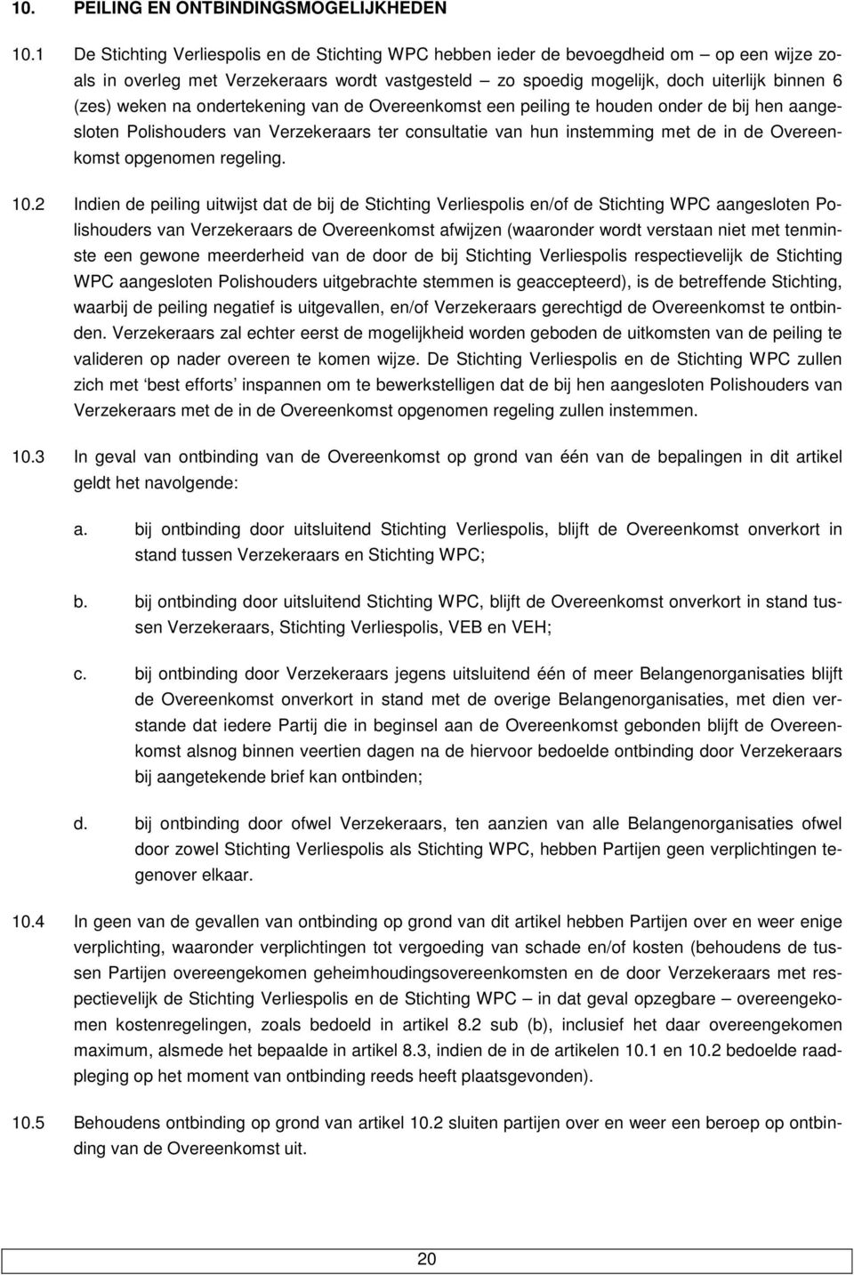 weken na ondertekening van de Overeenkomst een peiling te houden onder de bij hen aangesloten Polishouders van Verzekeraars ter consultatie van hun instemming met de in de Overeenkomst opgenomen