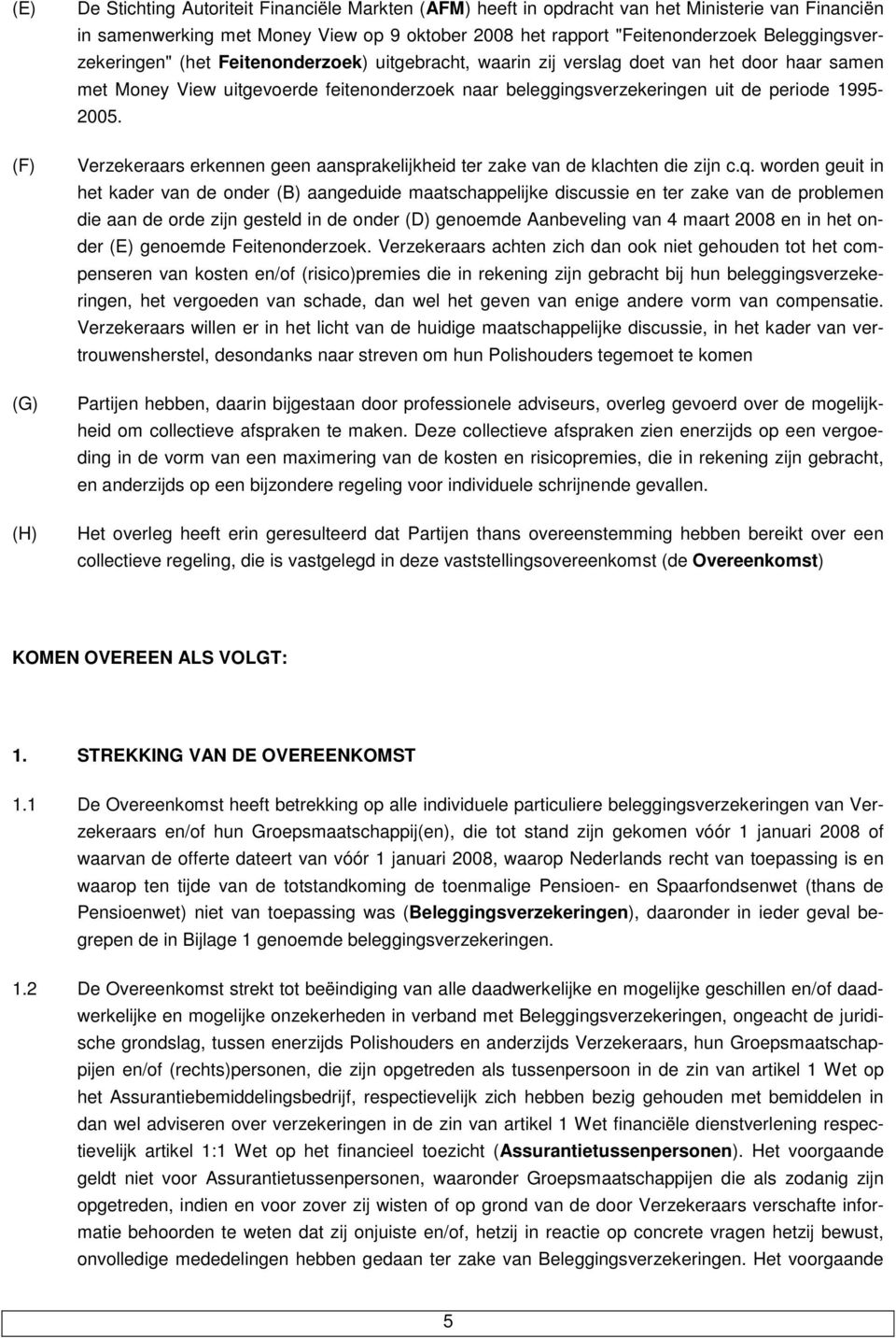 1995-2005. Verzekeraars erkennen geen aansprakelijkheid ter zake van de klachten die zijn c.q.