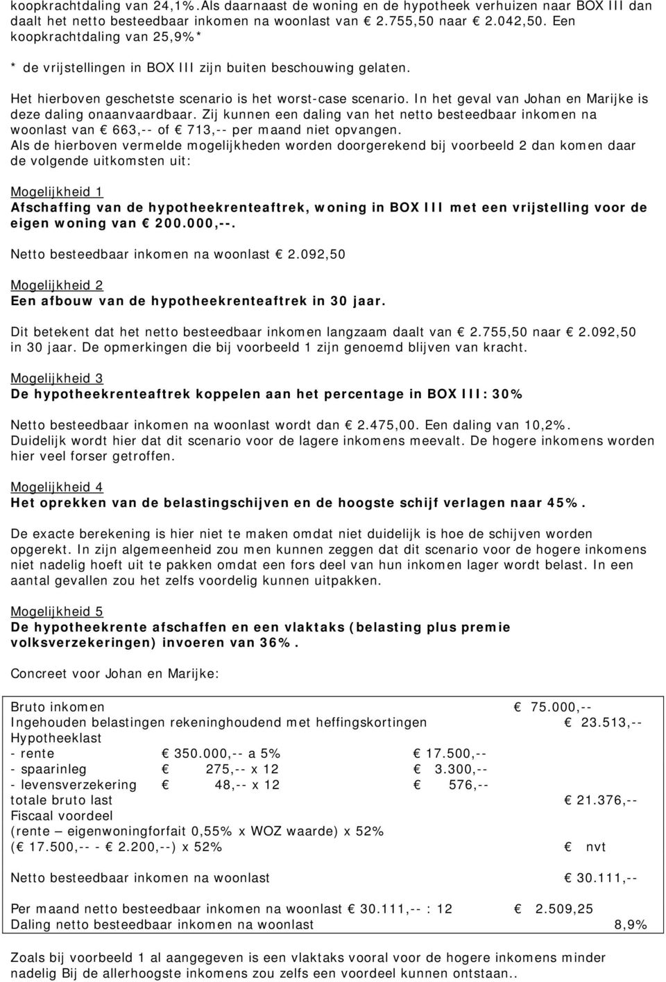 In het geval van Johan en Marijke is deze daling onaanvaardbaar. Zij kunnen een daling van het netto besteedbaar inkomen na woonlast van 663,-- of 713,-- per maand niet opvangen.