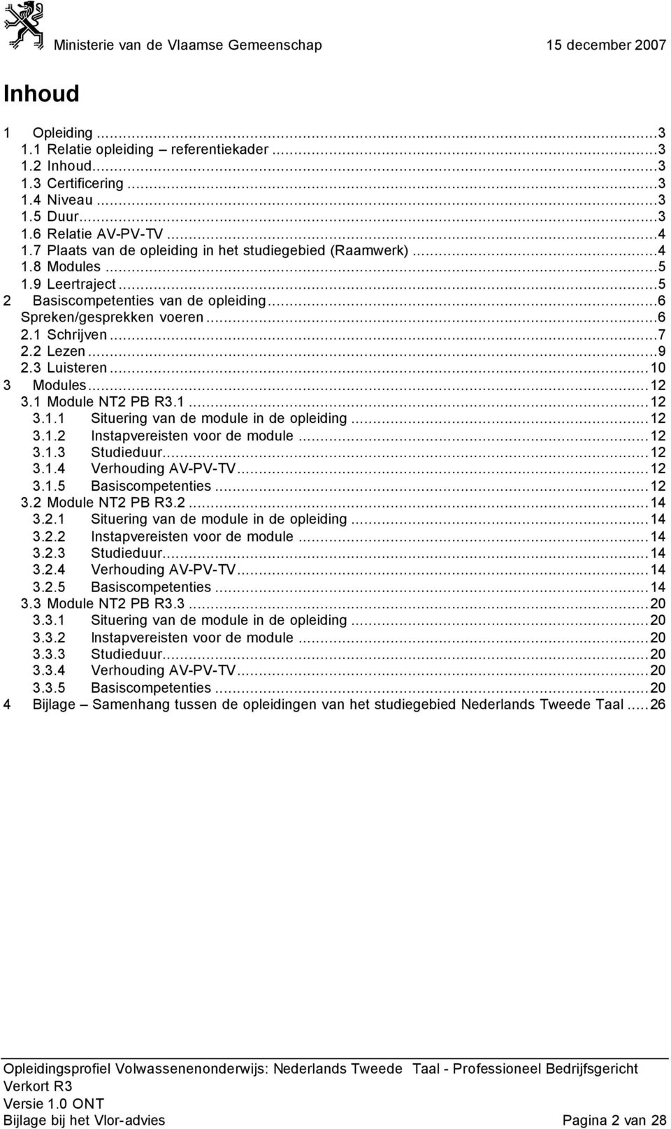 3 Luisteren...10 3 Modules...12 3.1 Module NT2 PB R3.1...12 3.1.1 Situering van de module in de opleiding...12 3.1.2 Instapvereisten voor de module...12 3.1.3 Studieduur...12 3.1.4 Verhouding AV-PV-TV.