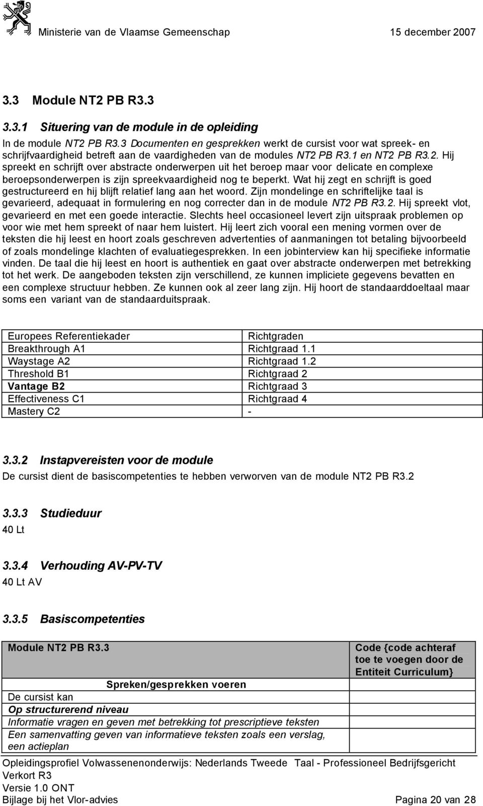 PB R3.1 en NT2 PB R3.2. Hij spreekt en schrijft over abstracte onderwerpen uit het beroep maar voor delicate en complexe beroepsonderwerpen is zijn spreekvaardigheid nog te beperkt.