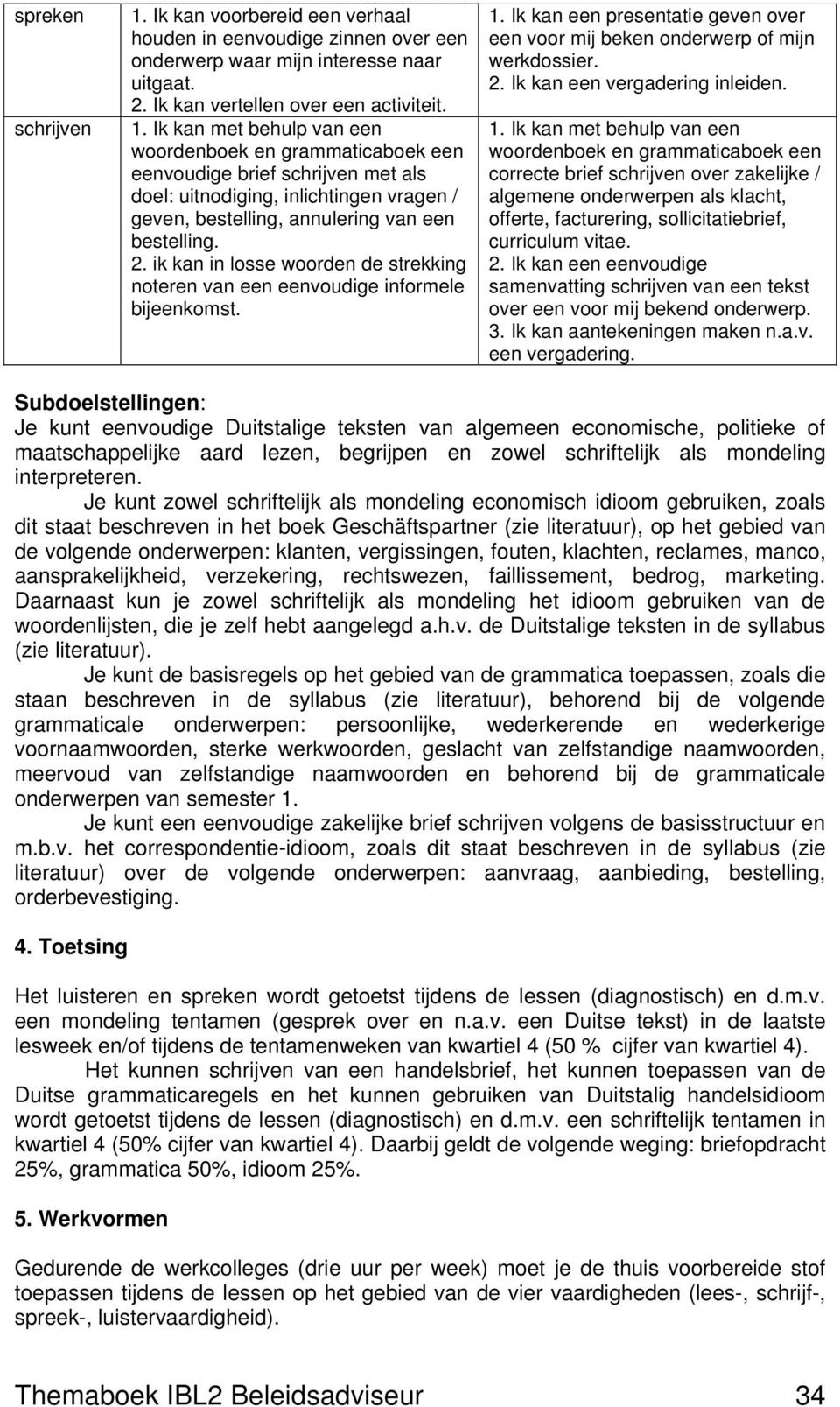 Ik kan met behulp van een woordenboek en grammaticaboek een eenvoudige brief schrijven met als doel: uitnodiging, inlichtingen vragen / geven, bestelling, annulering van een bestelling. 2.