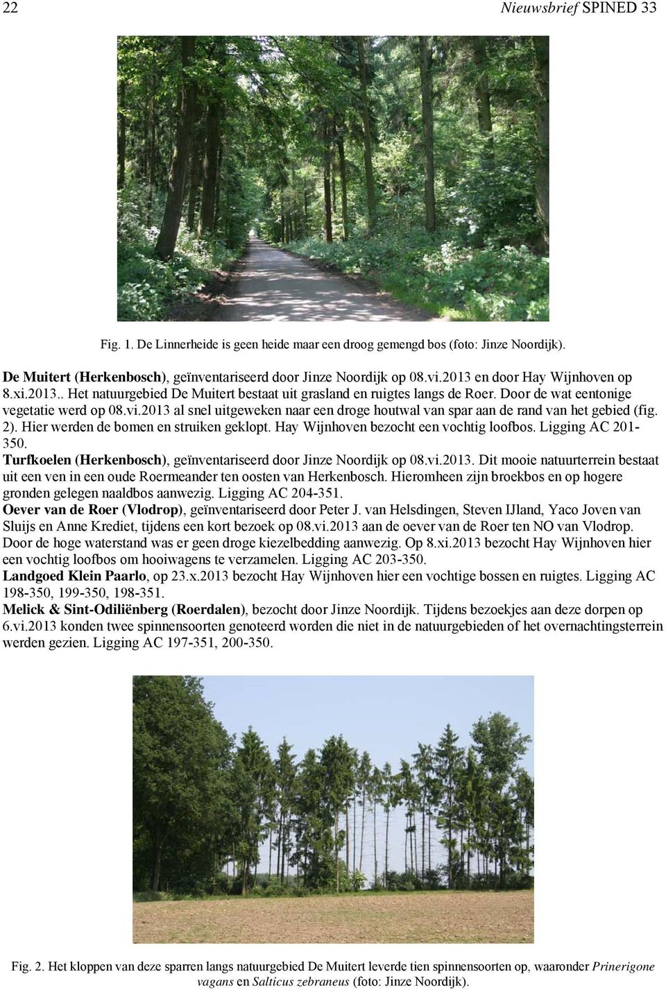 2013 al snel uitgeweken naar een droge houtwal van spar aan de rand van het gebied (fig. 2). Hier werden de bomen en struiken geklopt. Hay Wijnhoven bezocht een vochtig loofbos. Ligging AC 201-350.