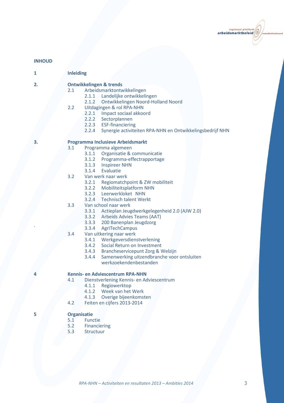 1.2 Programma-effectrapportage 3.1.3 Inspireer NHN 3.1.4 Evaluatie 3.2 Van werk naar werk 3.2.1 Regiomatchpoint & ZW mobiliteit 3.2.2 Mobiliteitsplatform NHN 3.2.3 Leerwerkloket NHN 3.2.4 Technisch talent Werkt 3.