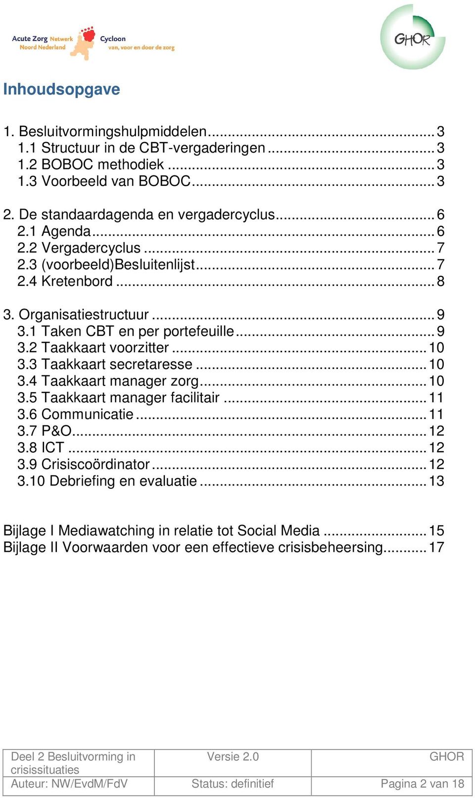 3 Taakkaart secretaresse... 10 3.4 Taakkaart manager zorg... 10 3.5 Taakkaart manager facilitair... 11 3.6 Communicatie... 11 3.7 P&O... 12 3.8 ICT... 12 3.9 Crisiscoördinator... 12 3.10 Debriefing en evaluatie.