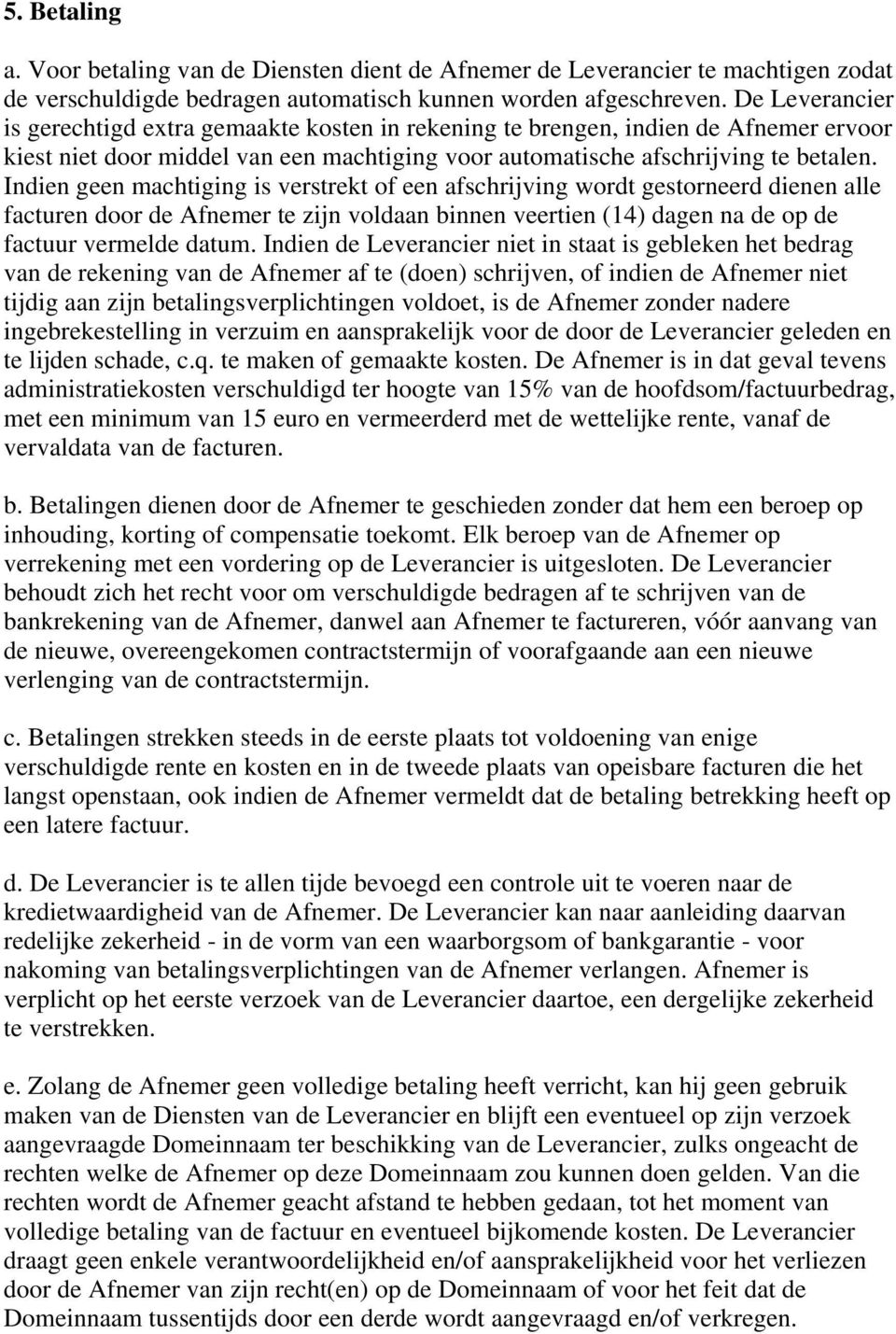 Indien geen machtiging is verstrekt of een afschrijving wordt gestorneerd dienen alle facturen door de Afnemer te zijn voldaan binnen veertien (14) dagen na de op de factuur vermelde datum.