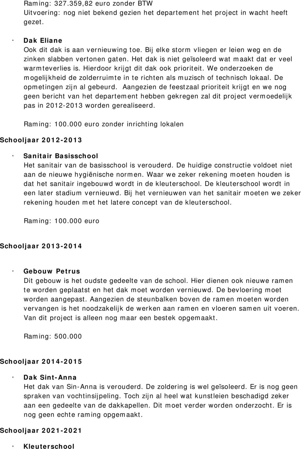 We onderzoeken de mogelijkheid de zolderruimte in te richten als muzisch of technisch lokaal. De opmetingen zijn al gebeurd.