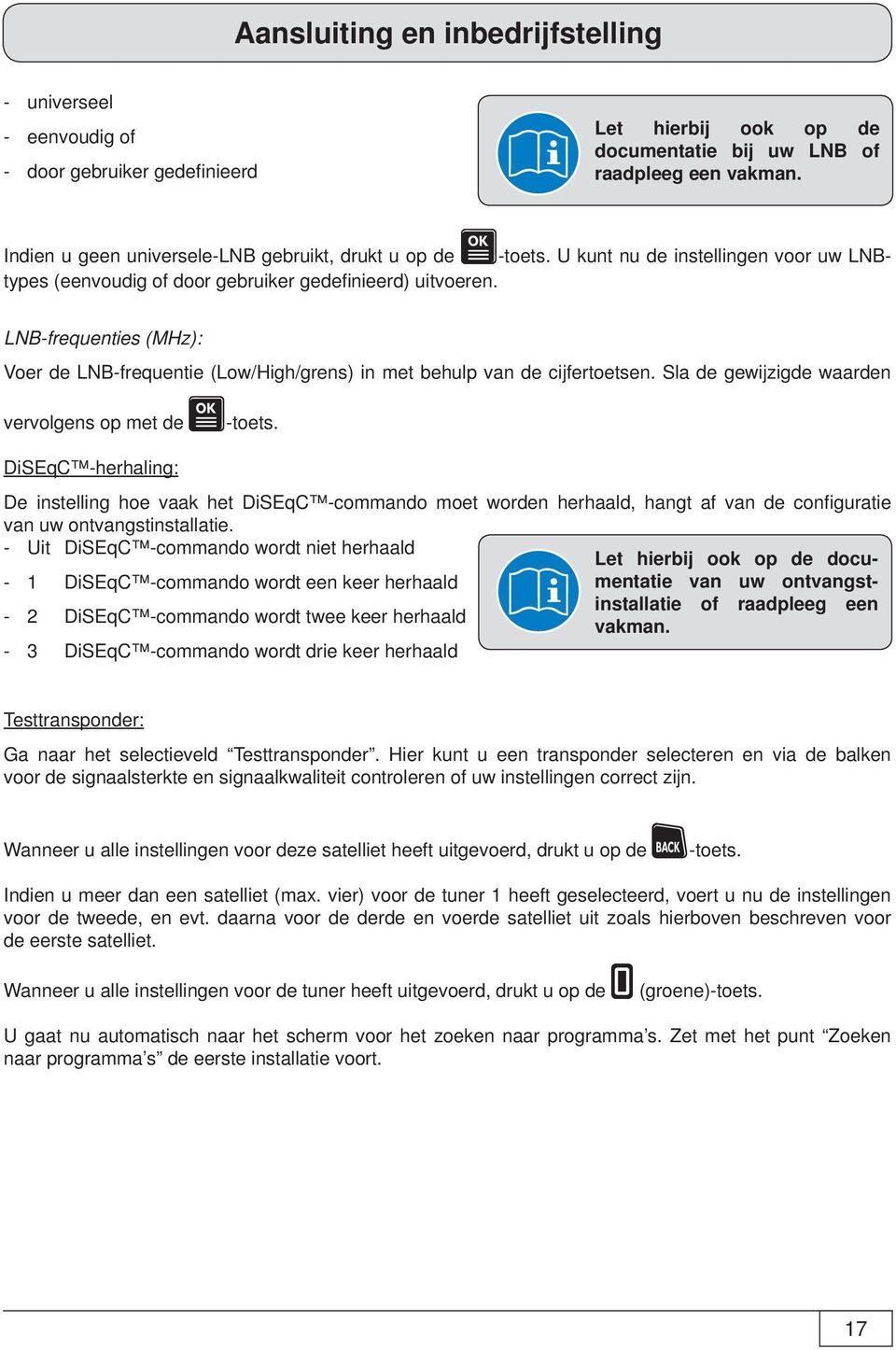 Sla de gewijzigde waarden vervolgens op met de -toets. DiSEqC -herhaling: De instelling hoe vaak het DiSEqC -commando moet worden herhaald, hangt af van de confi guratie van uw ontvangstinstallatie.