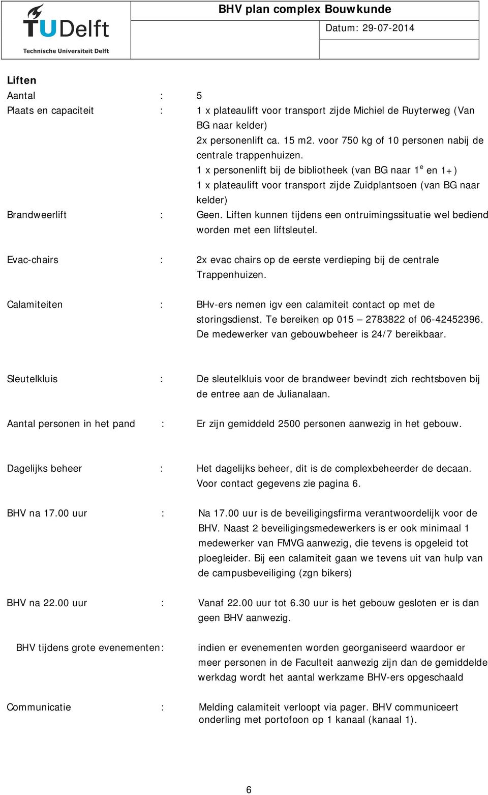 1 x personenlift bij de bibliotheek (van BG naar 1 e en 1+) 1 x plateaulift voor transport zijde Zuidplantsoen (van BG naar kelder) Brandweerlift : Geen.