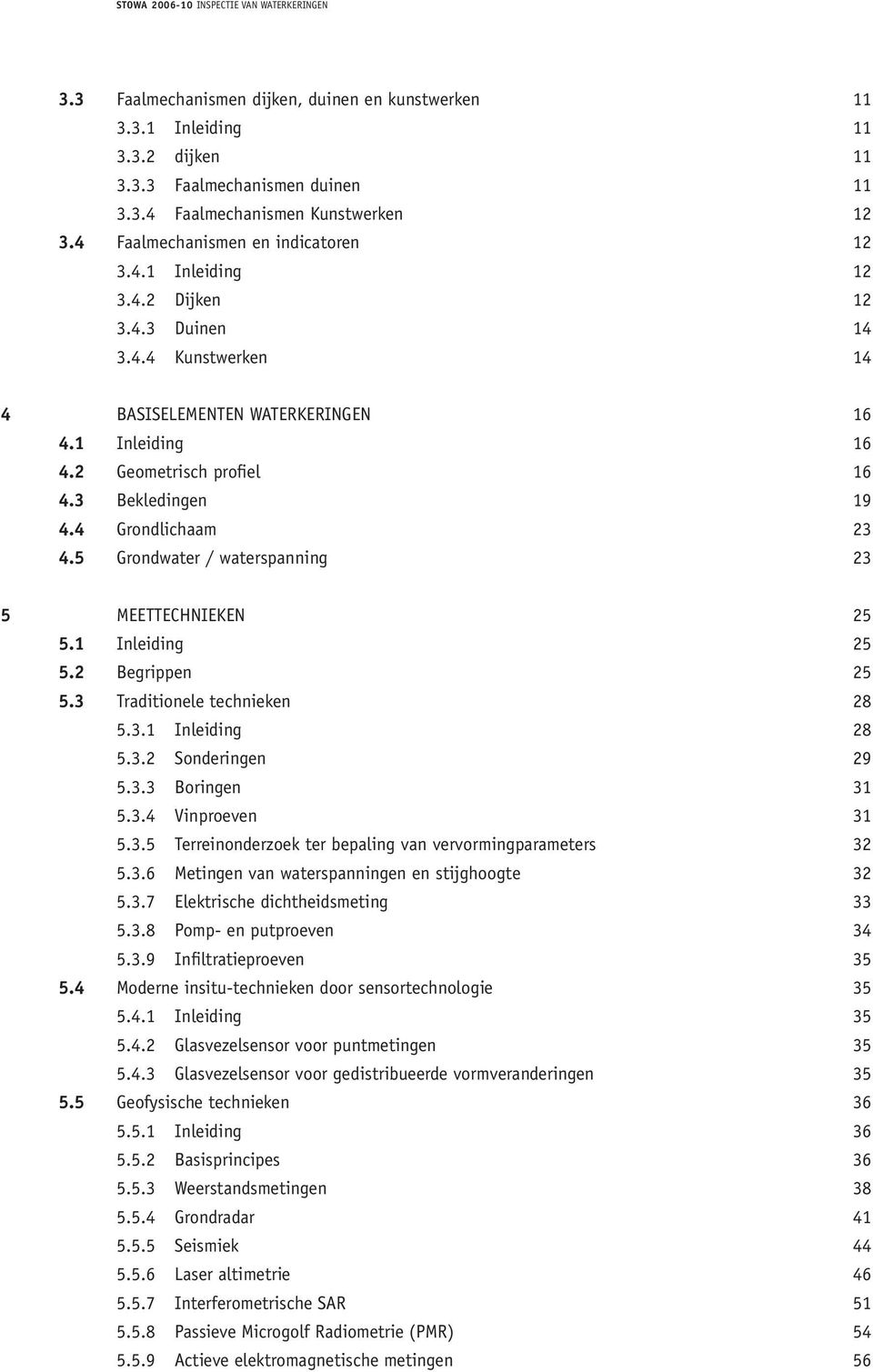 5 Grondwater / waterspanning 23 5 MEETTECHNIEKEN 25 5.1 Inleiding 25 5.2 Begrippen 25 5.3 Traditionele technieken 28 5.3.1 Inleiding 28 5.3.2 Sonderingen 29 5.3.3 Boringen 31 5.3.4 Vinproeven 31 5.3.5 Terreinonderzoek ter bepaling van vervormingparameters 32 5.