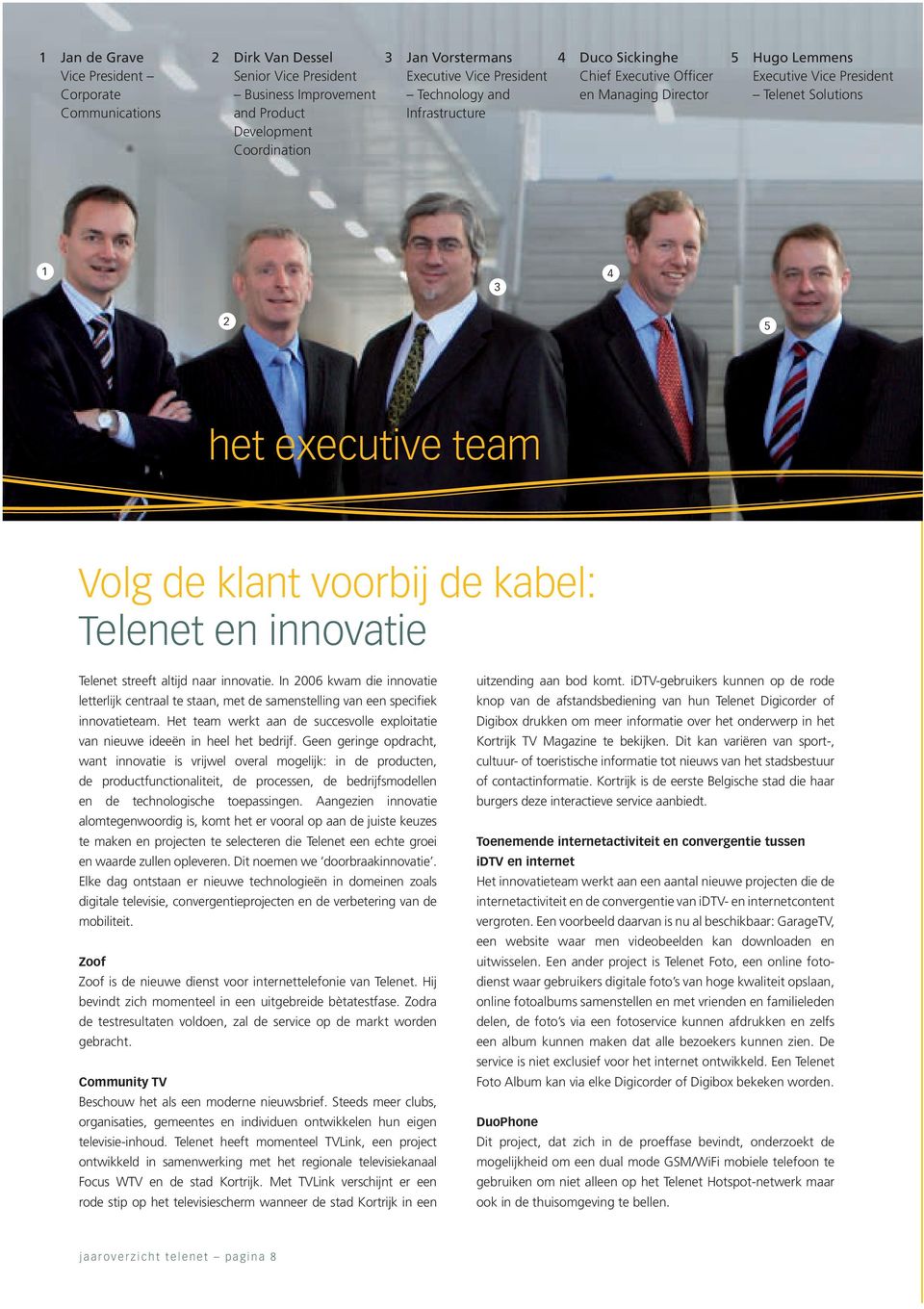 voorbij de kabel: Telenet en innovatie Telenet streeft altijd naar innovatie. In 2006 kwam die innovatie letterlijk centraal te staan, met de samenstelling van een specifiek innovatieteam.