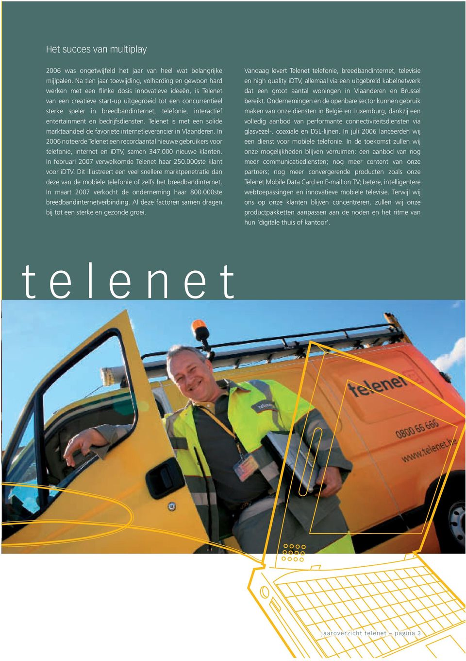 breedbandinternet, telefonie, interactief entertainment en bedrijfsdiensten. Telenet is met een solide marktaandeel de favoriete internetleverancier in Vlaanderen.
