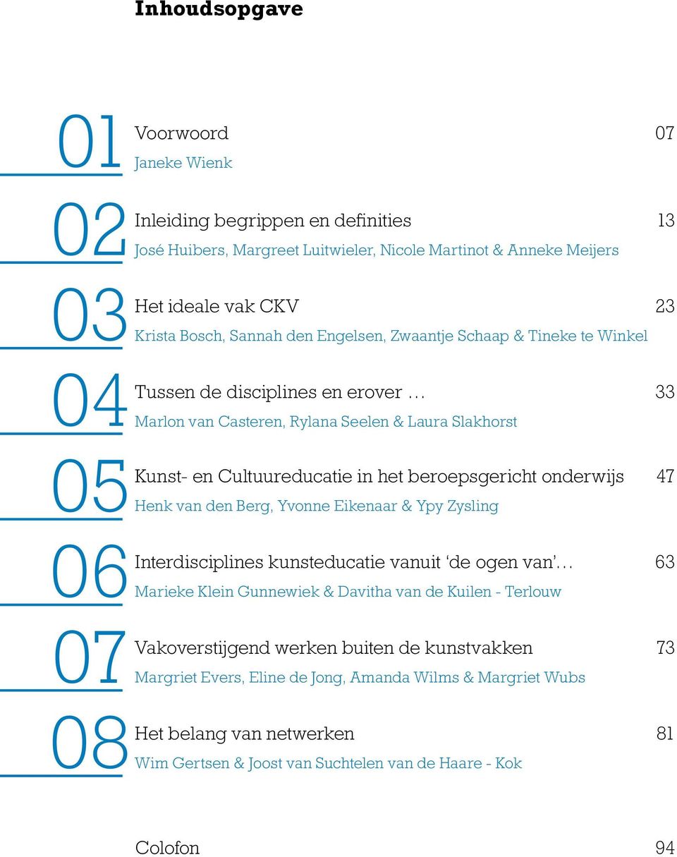 beroepsgericht onderwijs 47 Henk van den Berg, Yvonne Eikenaar & Ypy Zysling Interdisciplines kunsteducatie vanuit de ogen van 63 Marieke Klein Gunnewiek & Davitha van de Kuilen - Terlouw