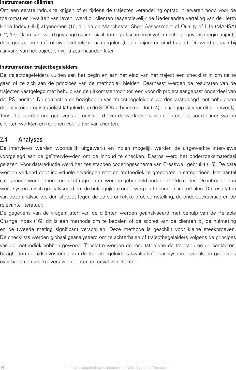 Daarnaast werd gevraagd naar sociaal demografische en psychiatrische gegevens (begin traject), delictgedrag en straf- of civielrechtelijke maatregelen (begin traject en eind traject).