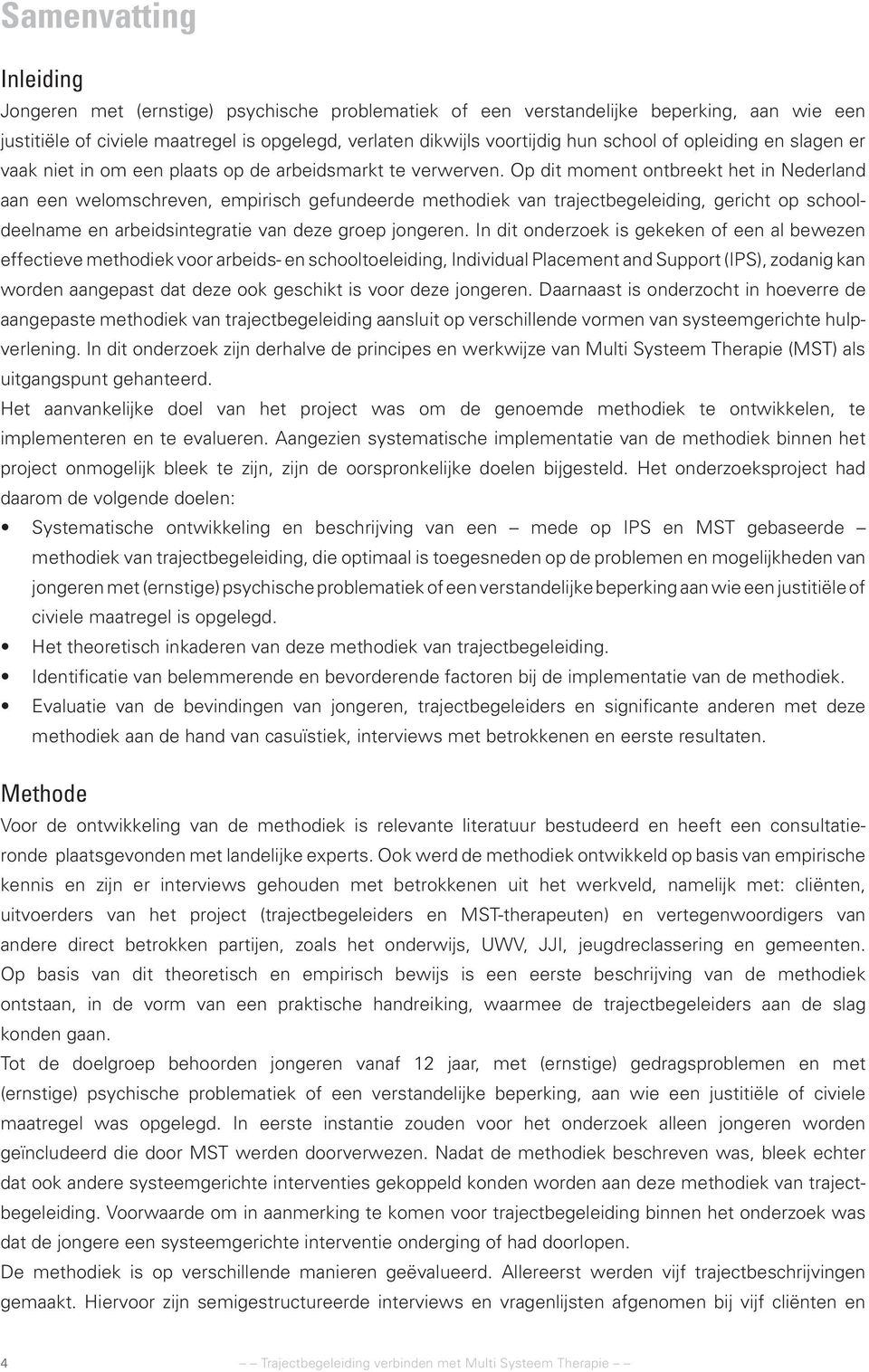 Op dit moment ontbreekt het in Nederland aan een welomschreven, empirisch gefundeerde methodiek van trajectbegeleiding, gericht op schooldeelname en arbeidsintegratie van deze groep jongeren.