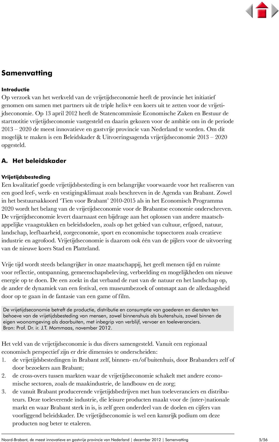 Op 13 april 2012 heeft de Statencommissie Economische Zaken en Bestuur de startnotitie vrijetijdseconomie vastgesteld en daarin gekozen voor de ambitie om in de periode 2013 2020 de meest innovatieve