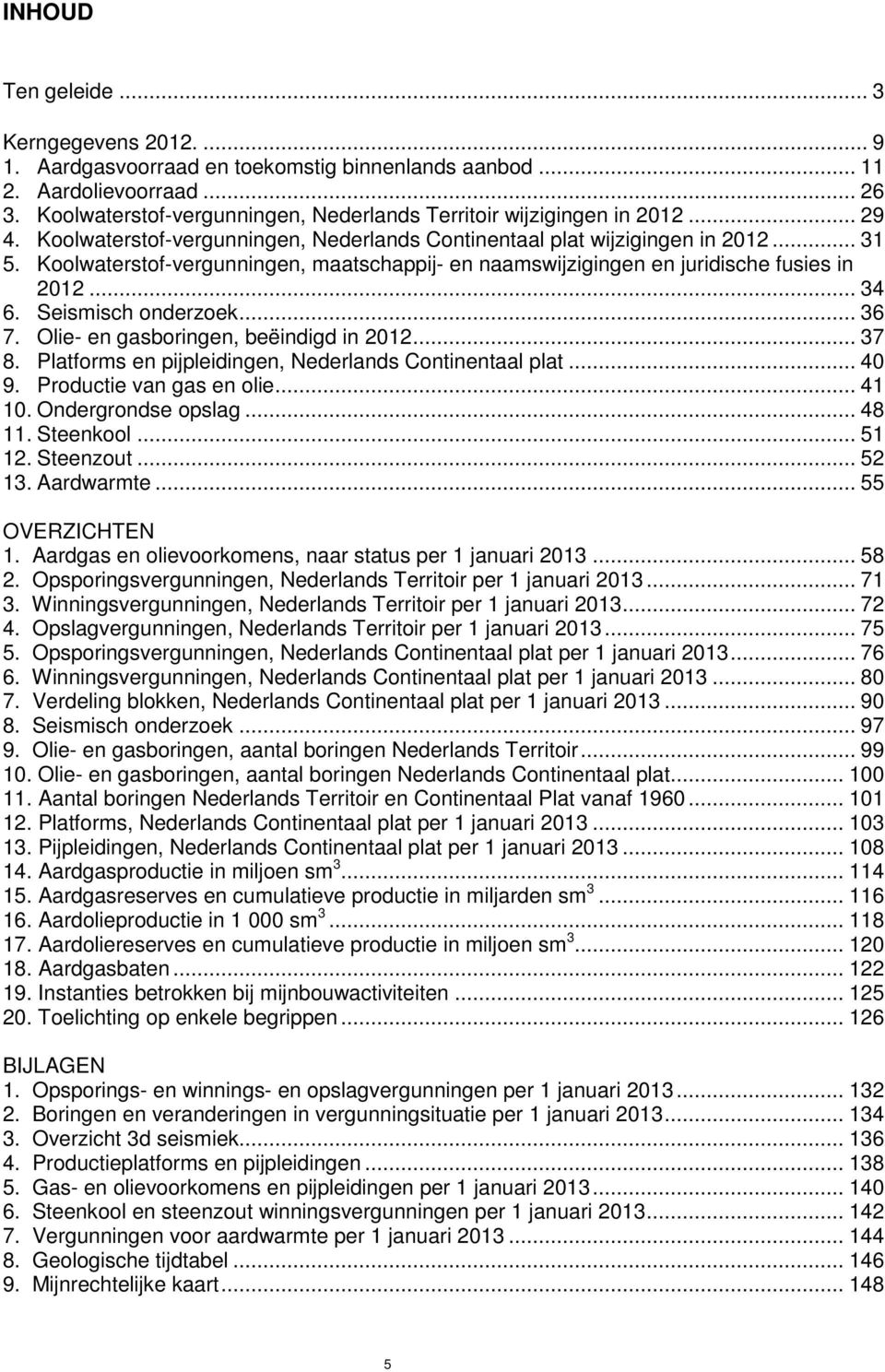 Koolwaterstof-vergunningen, maatschappij- en naamswijzigingen en juridische fusies in 2012... 34 6. Seismisch onderzoek... 36 7. Olie- en gasboringen, beëindigd in 2012... 37 8.