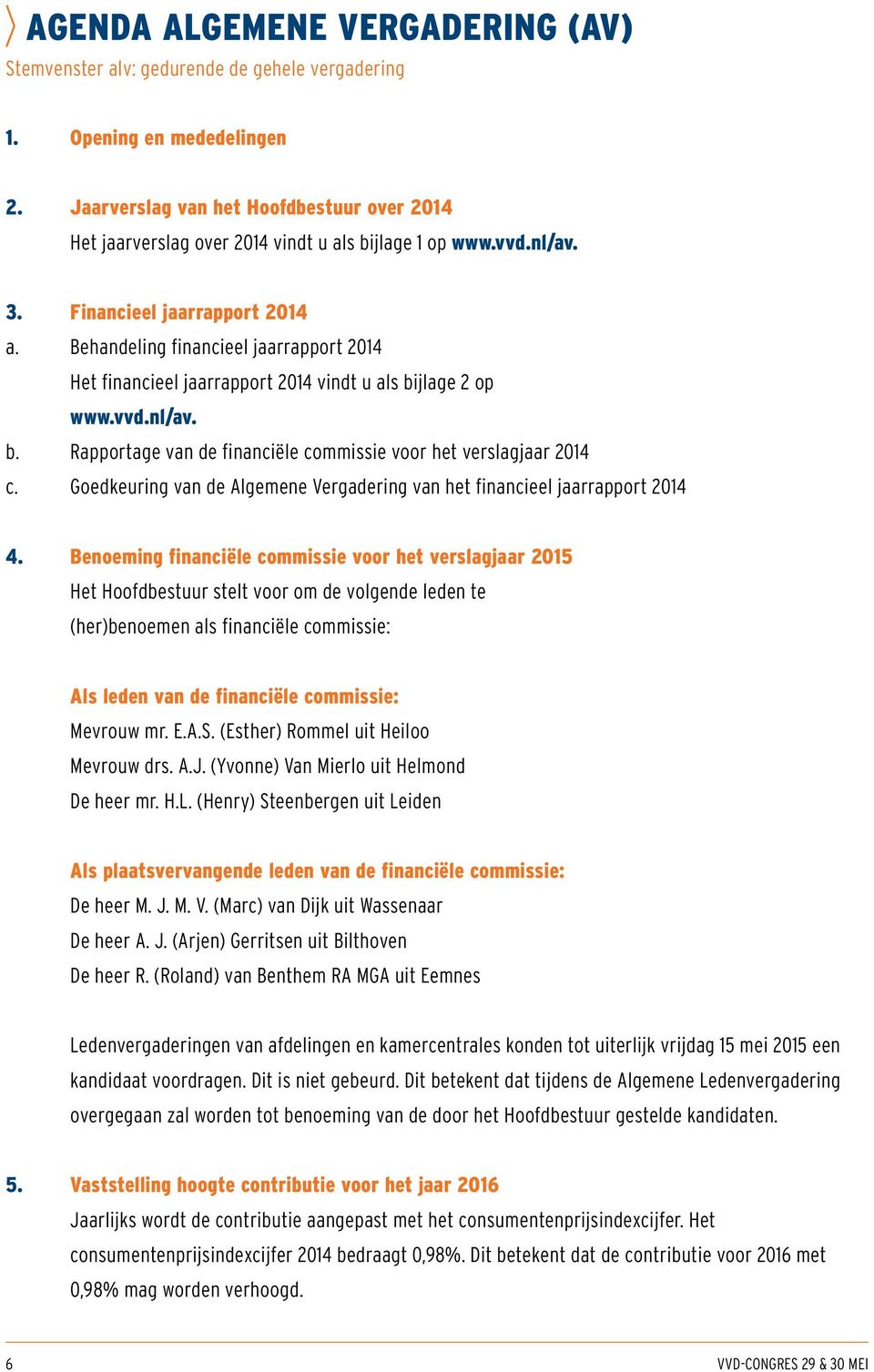 Behandeling financieel jaarrapport 2014 Het financieel jaarrapport 2014 vindt u als bijlage 2 op www.vvd.nl/av. b. Rapportage van de financiële commissie voor het verslagjaar 2014 c.