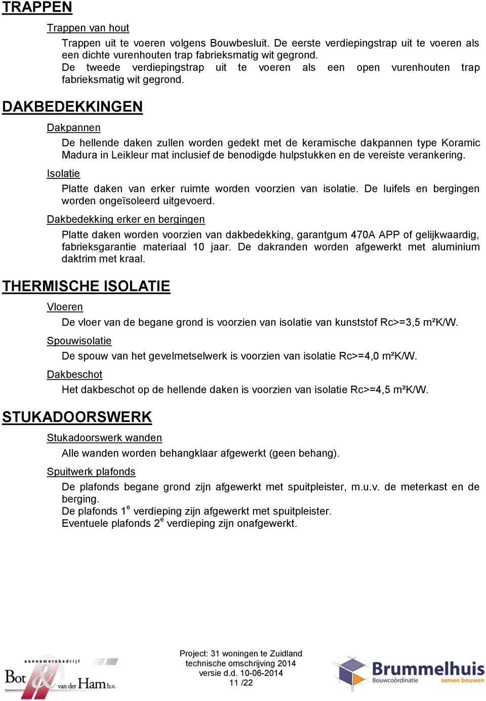 DAKBEDEKKINGEN Dakpannen De hellende daken zullen worden gedekt met de keramische dakpannen type Koramic Madura in Leikleur mat inclusief de benodigde hulpstukken en de vereiste verankering.