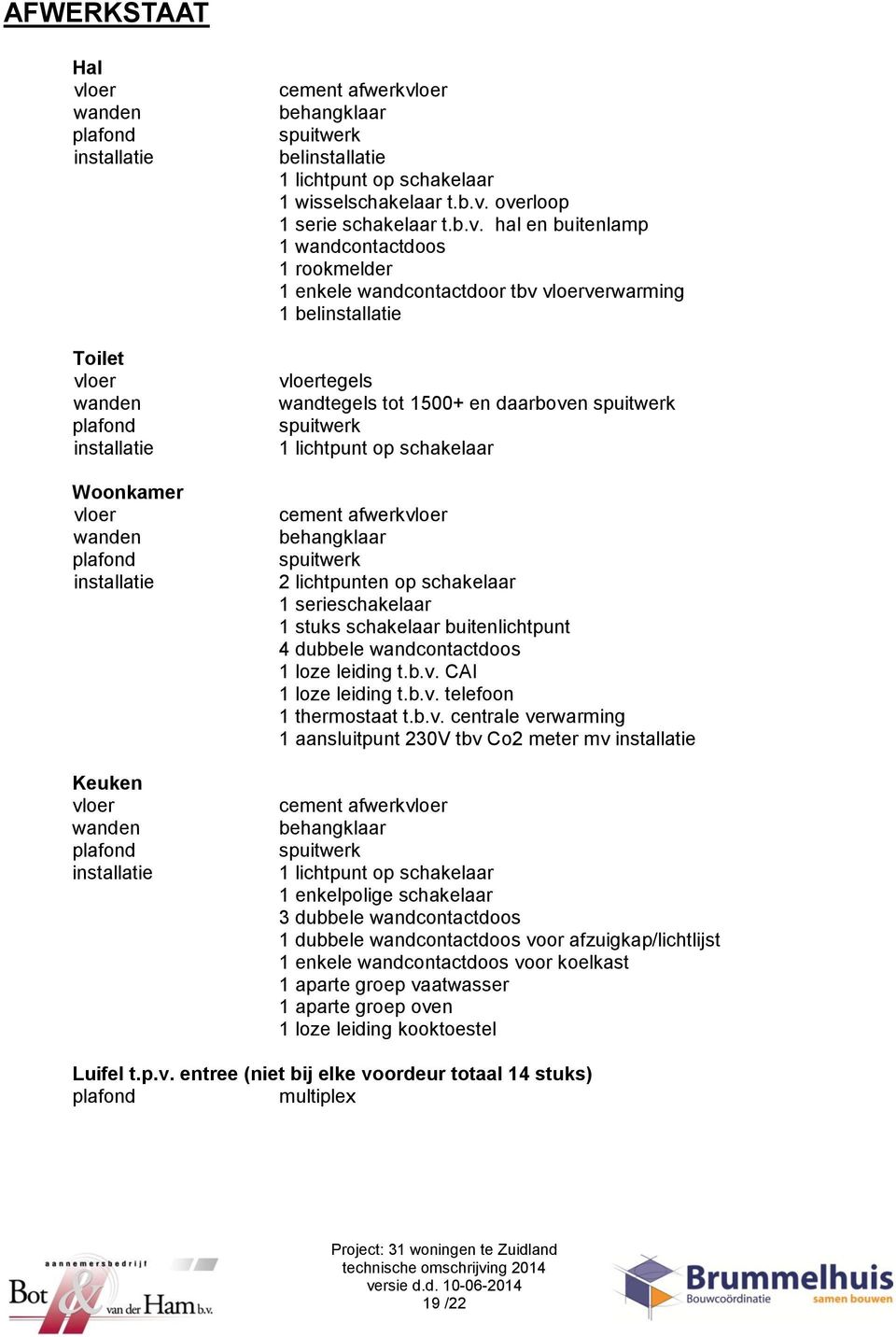 overloop 1 serie schakelaar t.b.v. hal en buitenlamp 1 wandcontactdoos 1 rookmelder 1 enkele wandcontactdoor tbv vloerverwarming 1 belinstallatie vloertegels wandtegels tot 1500+ en daarboven