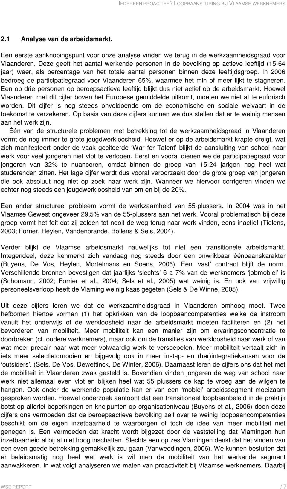 In 2006 bedroeg de participatiegraad voor Vlaanderen 65%, waarmee het min of meer lijkt te stagneren. Een op drie personen op beroepsactieve leeftijd blijkt dus niet actief op de arbeidsmarkt.