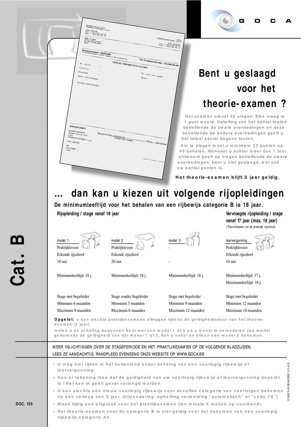 Om te slagen moet u minimum 32 punten op 40 behalen. Wanneer u echter meer dan 1 fout antwoord geeft op vragen betreffende de zware overtredingen, bent u niet geslaagd, wat ook uw aantal punten is.