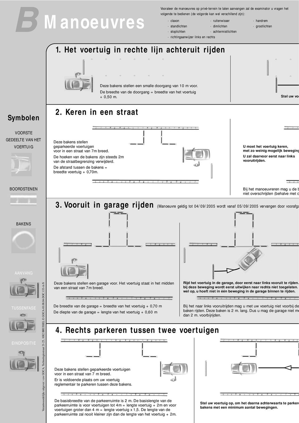 Het voertuig in rechte lijn achteruit rijden Deze bakens stellen een smalle doorgang van 10 m voor. De breedte van de doorgang = breedte van het voertuig + 0,50 m.