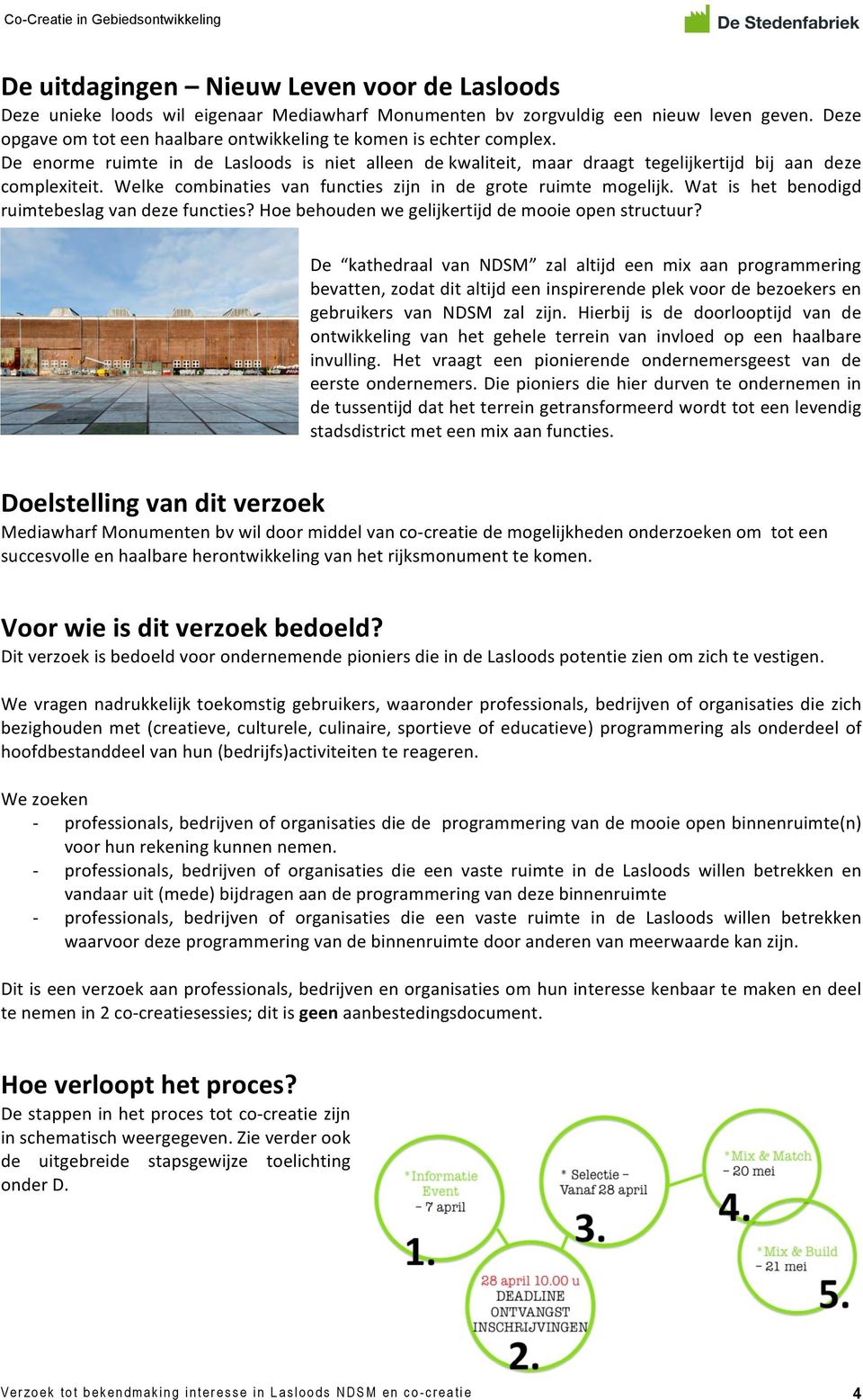 Welke combinaties van functies zijn in de grote ruimte mogelijk. Wat is het benodigd ruimtebeslag van deze functies? Hoe behouden we gelijkertijd de mooie open structuur?