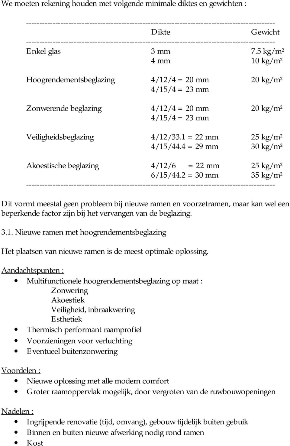 5 kg/m² 4 mm 10 kg/m² Hoogrendementsbeglazing 4/12/4 = 20 mm 20 kg/m² 4/15/4 = 23 mm Zonwerende beglazing 4/12/4 = 20 mm 20 kg/m² 4/15/4 = 23 mm Veiligheidsbeglazing 4/12/33.