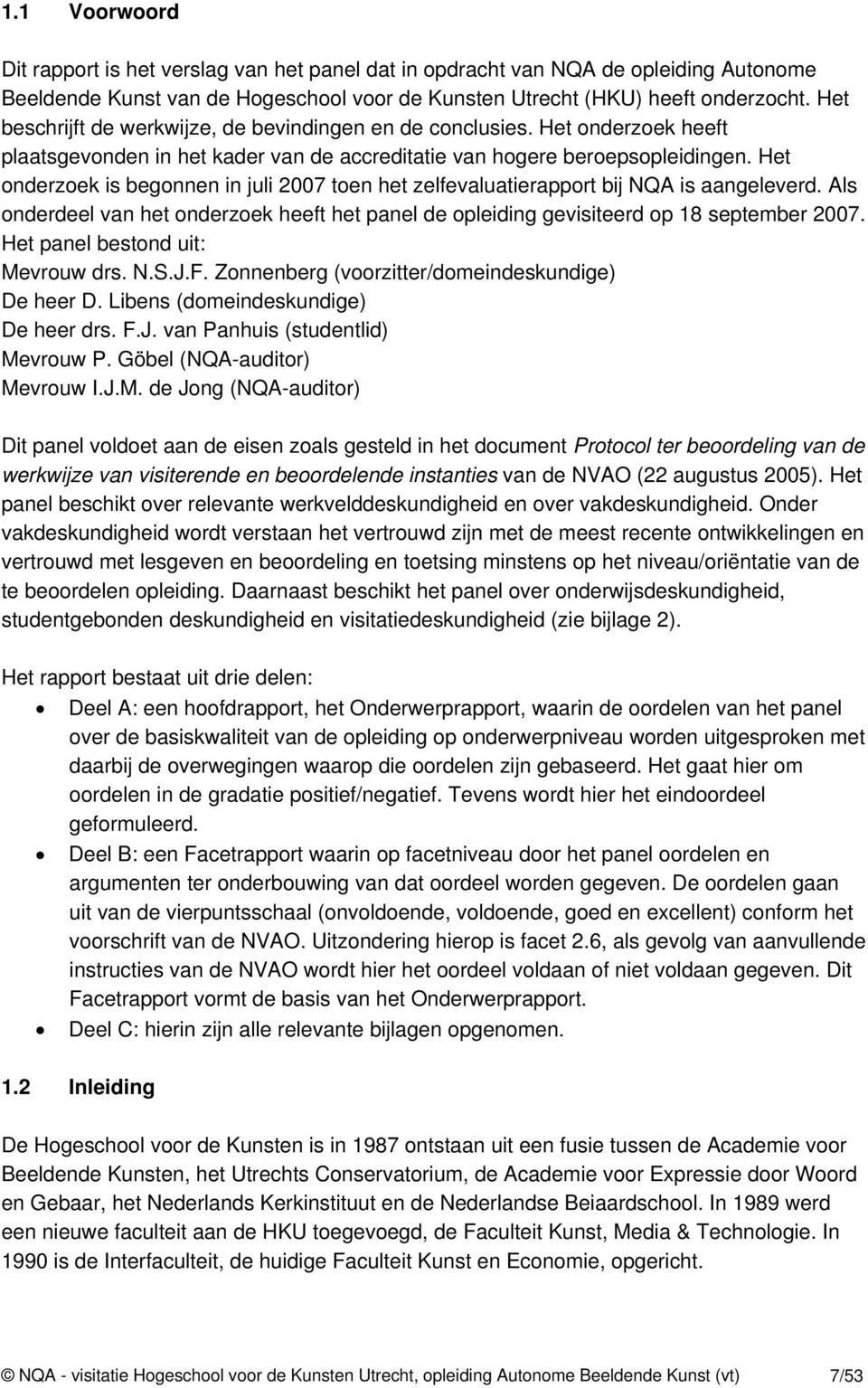 Het onderzoek is begonnen in juli 2007 toen het zelfevaluatierapport bij NQA is aangeleverd. Als onderdeel van het onderzoek heeft het panel de opleiding gevisiteerd op 18 september 2007.