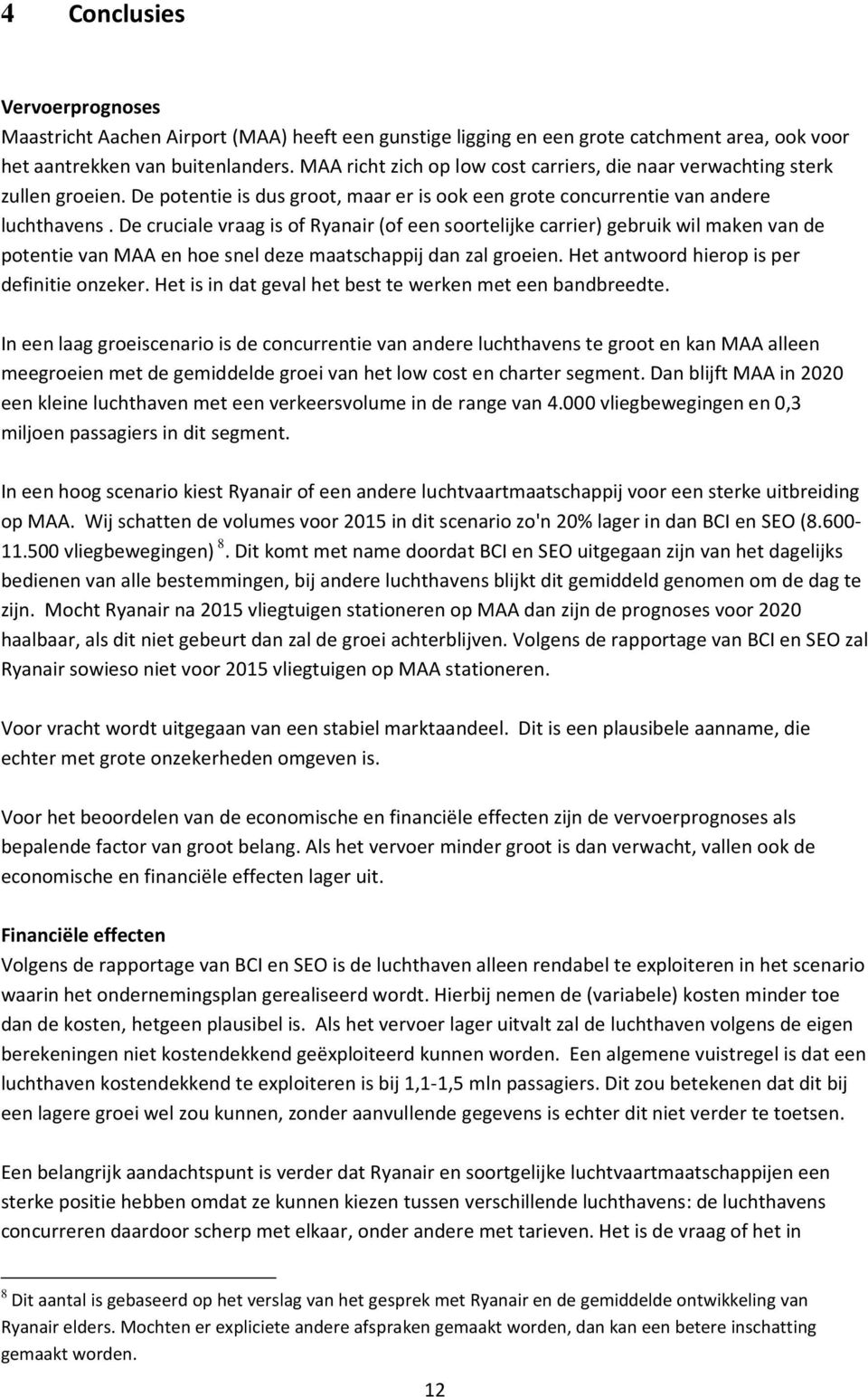 De cruciale vraag is of Ryanair (of een soortelijke carrier) gebruik wil maken van de potentie van MAA en hoe snel deze maatschappij dan zal groeien. Het antwoord hierop is per definitie onzeker.