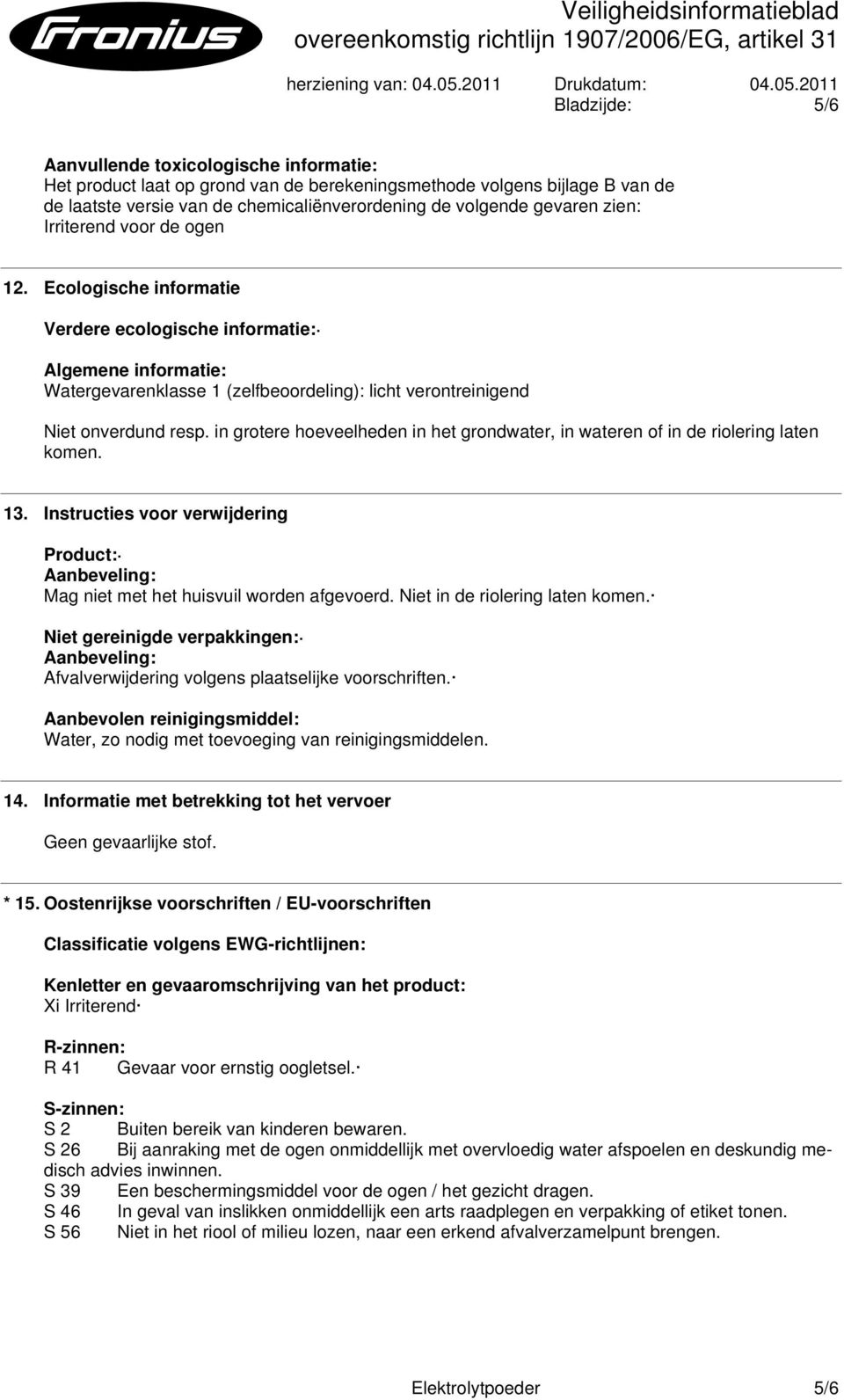 in grotere hoeveelheden in het grondwater, in wateren of in de riolering laten komen. 13. Instructies voor verwijdering Product: Aanbeveling: Mag niet met het huisvuil worden afgevoerd.