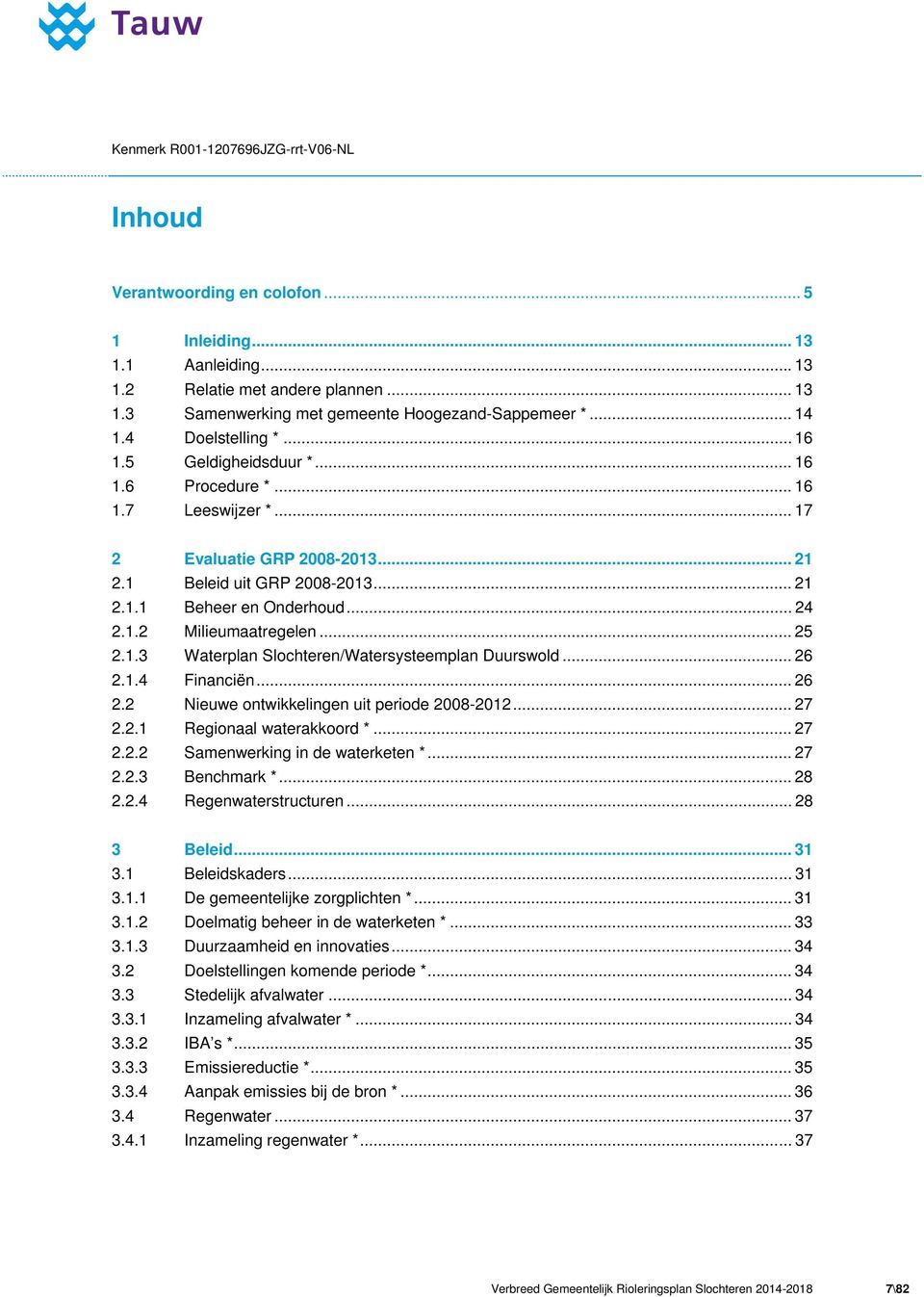 .. 24 2.1.2 Milieumaatregelen... 25 2.1.3 Waterplan Slochteren/Watersysteemplan Duurswold... 26 2.1.4 Financiën...26 2.2 Nieuwe ontwikkelingen uit periode 2008-2012... 27 2.2.1 Regionaal waterakkoord *.