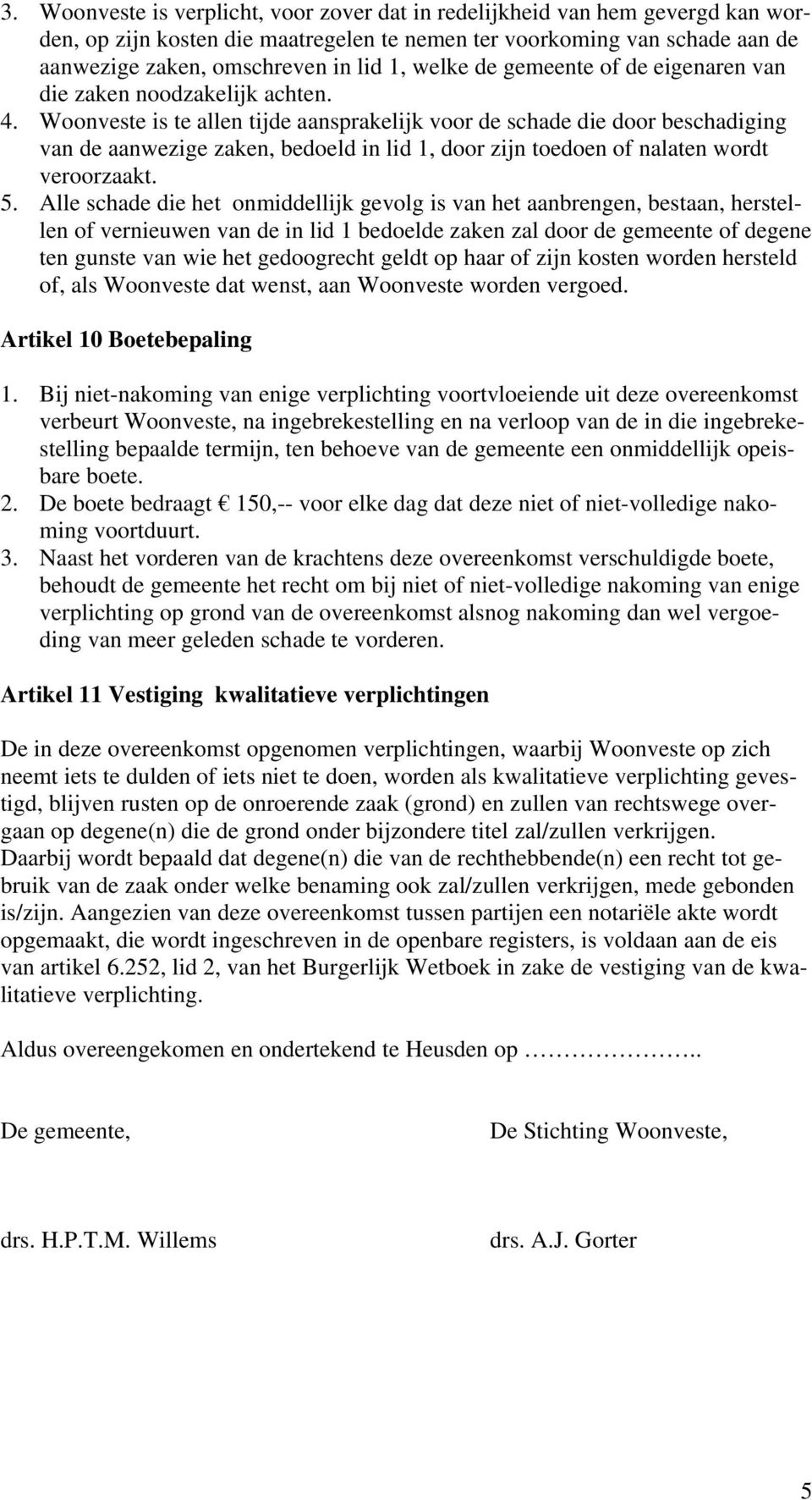 Woonveste is te allen tijde aansprakelijk voor de schade die door beschadiging van de aanwezige zaken, bedoeld in lid 1, door zijn toedoen of nalaten wordt veroorzaakt. 5.