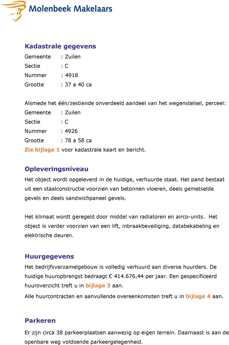 Het pand bestaat uit een staalconstructie voorzien van betonnen vloeren, deels gemetselde gevels en deels sandwichpaneel gevels. Het klimaat wordt geregeld door middel van radiatoren en airco-units.