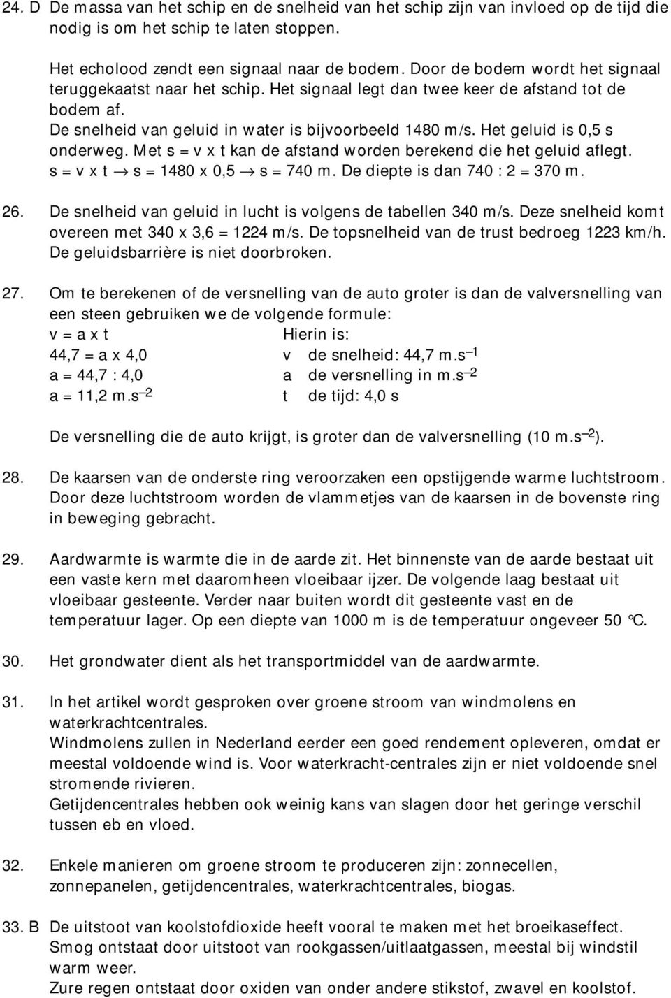 Het geluid is 0,5 s onderweg. Met s = v x t kan de afstand worden berekend die het geluid aflegt. s=vxt s = 1480 x 0,5 s = 740 m. De diepte is dan 740 : 2 = 370 m. 26.