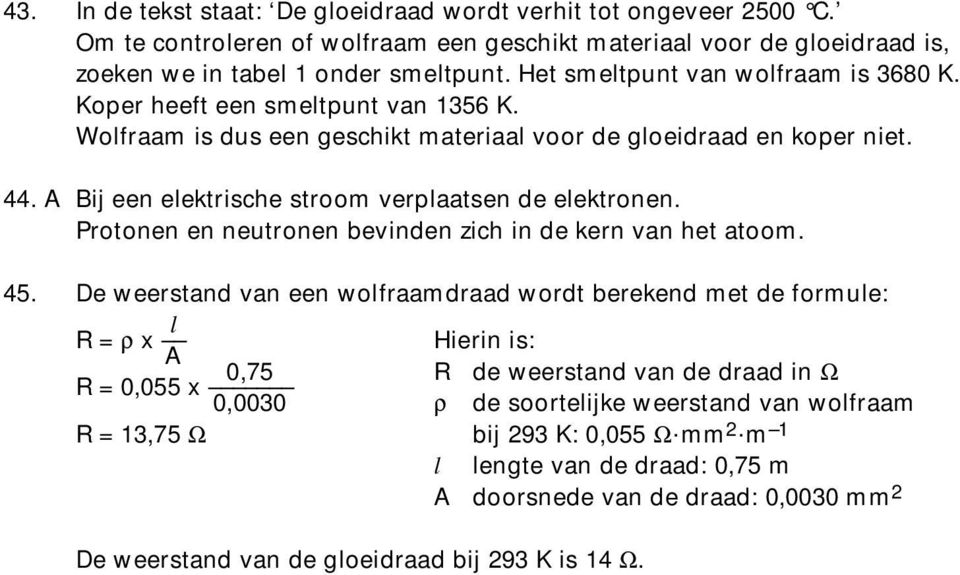 A Bij een elektrische stroom verplaatsen de elektronen. Protonen en neutronen bevinden zich in de kern van het atoom. 45.