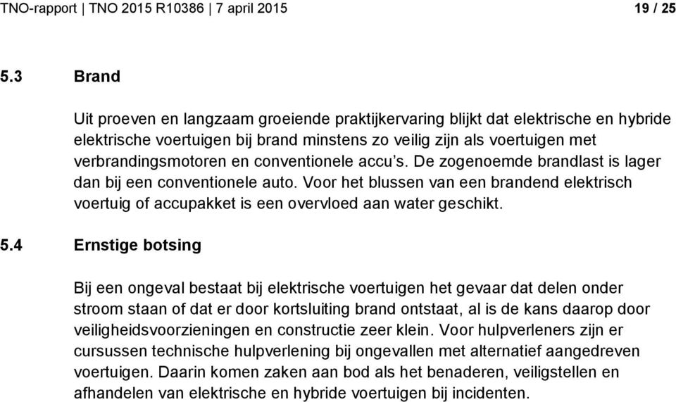 conventionele accu s. De zogenoemde brandlast is lager dan bij een conventionele auto. Voor het blussen van een brandend elektrisch voertuig of accupakket is een overvloed aan water geschikt. 5.