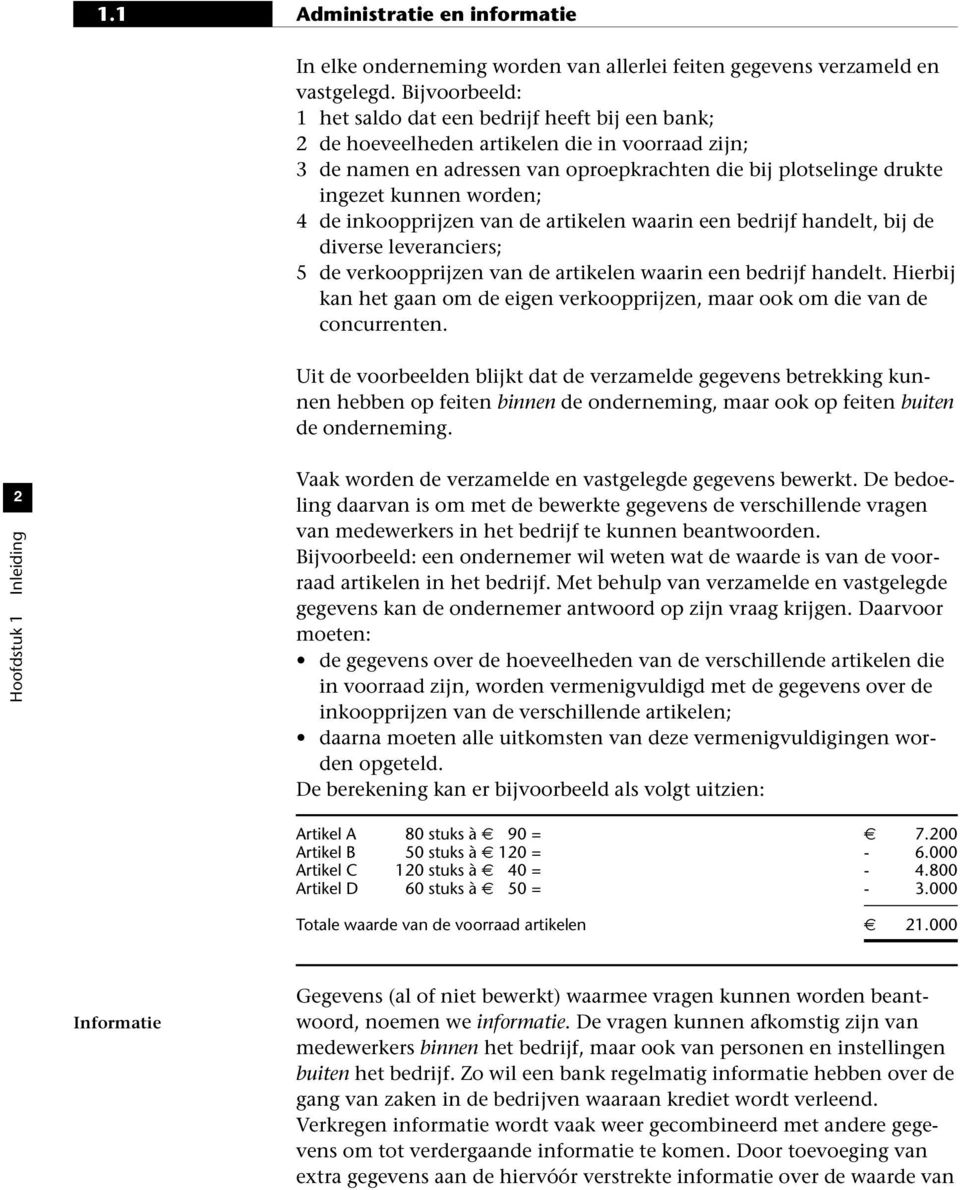 worden; 4 de inkoopprijzen van de artikelen waarin een bedrijf handelt, bij de diverse leveranciers; 5 de verkoopprijzen van de artikelen waarin een bedrijf handelt.