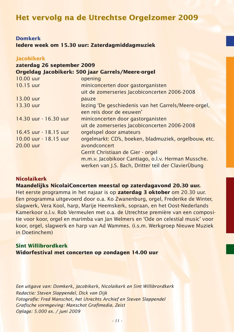30 uur lezing De geschiedenis van het Garrels/Meere-orgel, een reis door de eeuwen 14.30 uur - 16.30 uur miniconcerten door gastorganisten uit de zomerseries Jacobiconcerten 2006-2008 16.45 uur - 18.