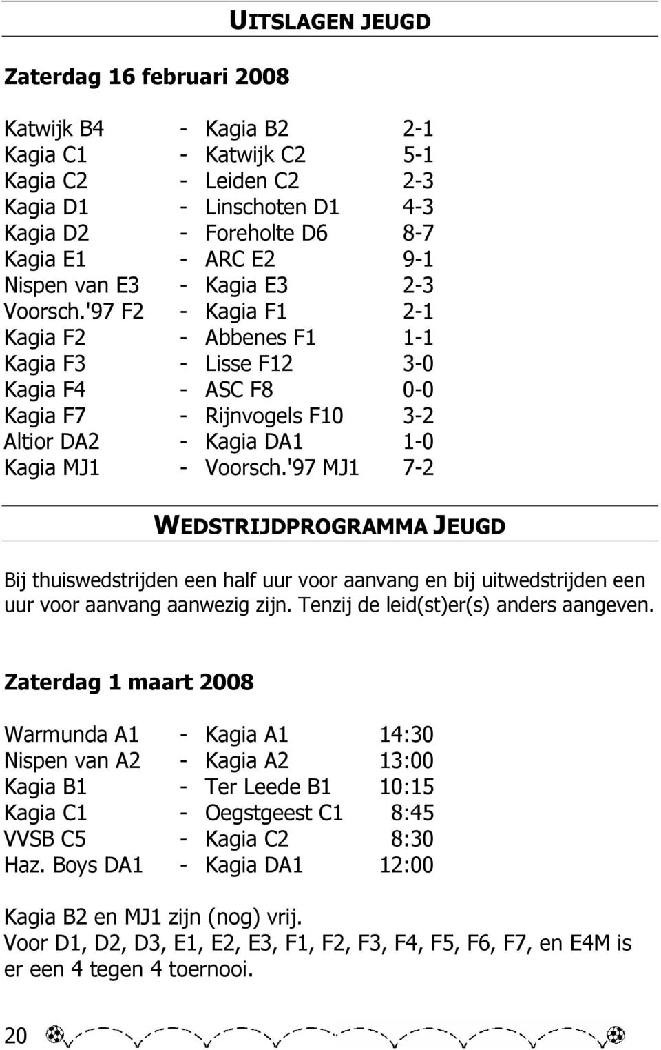'97 F2 - Kagia F1 2-1 Kagia F2 - Abbenes F1 1-1 Kagia F3 - Lisse F12 3-0 Kagia F4 - ASC F8 0-0 Kagia F7 - Rijnvogels F10 3-2 Altior DA2 - Kagia DA1 1-0 Kagia MJ1 - Voorsch.