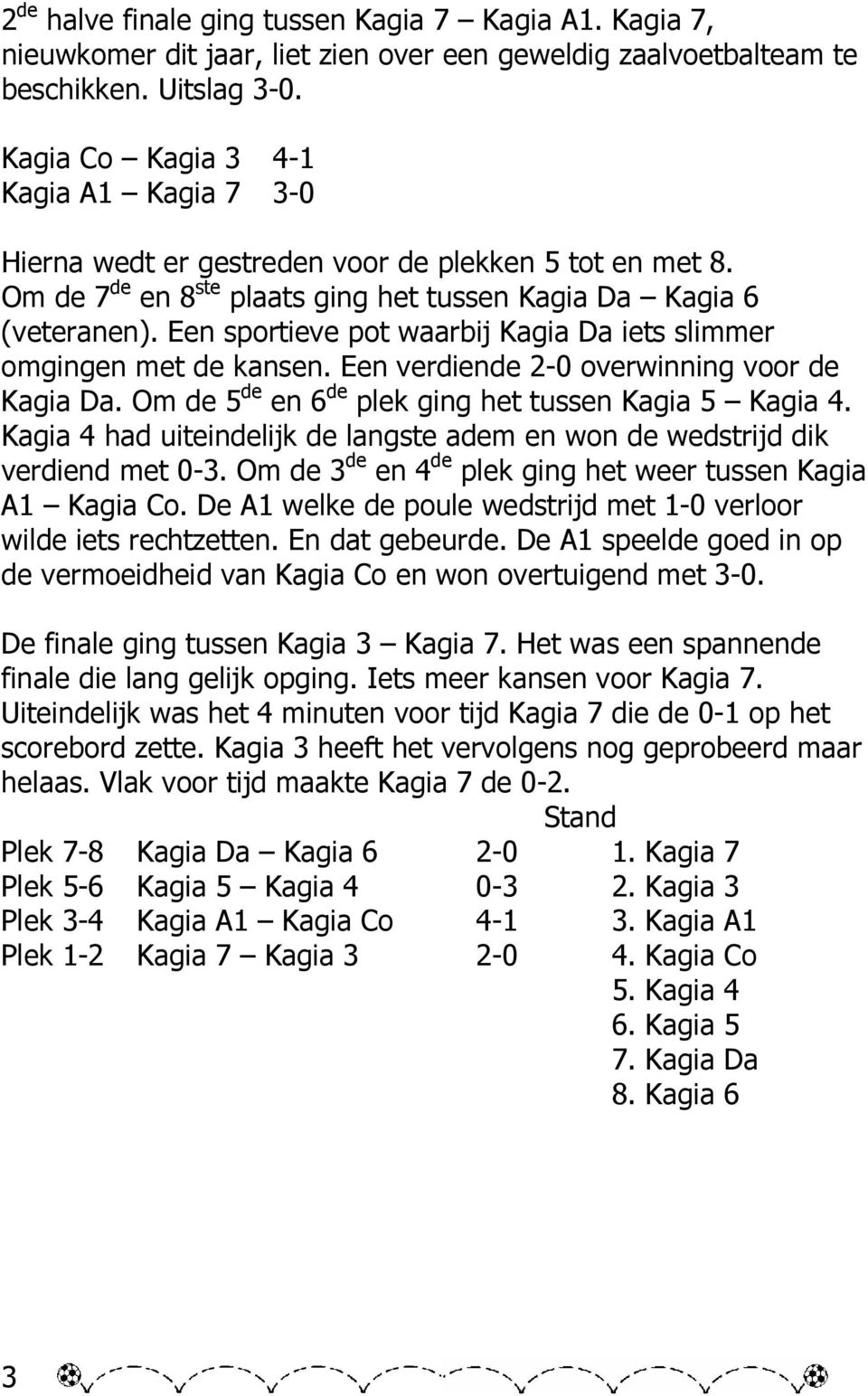 Een sportieve pot waarbij Kagia Da iets slimmer omgingen met de kansen. Een verdiende 2-0 overwinning voor de Kagia Da. Om de 5 de en 6 de plek ging het tussen Kagia 5 Kagia 4.
