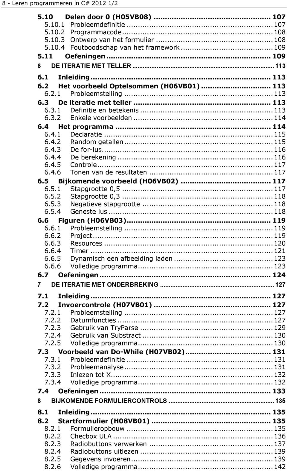 .. 113 6.3.2 Enkele voorbeelden... 114 6.4 Het programma... 114 6.4.1 Declaratie... 115 6.4.2 Random getallen... 115 6.4.3 De for-lus... 116 6.4.4 De berekening... 116 6.4.5 Controle... 117 6.4.6 Tonen van de resultaten.