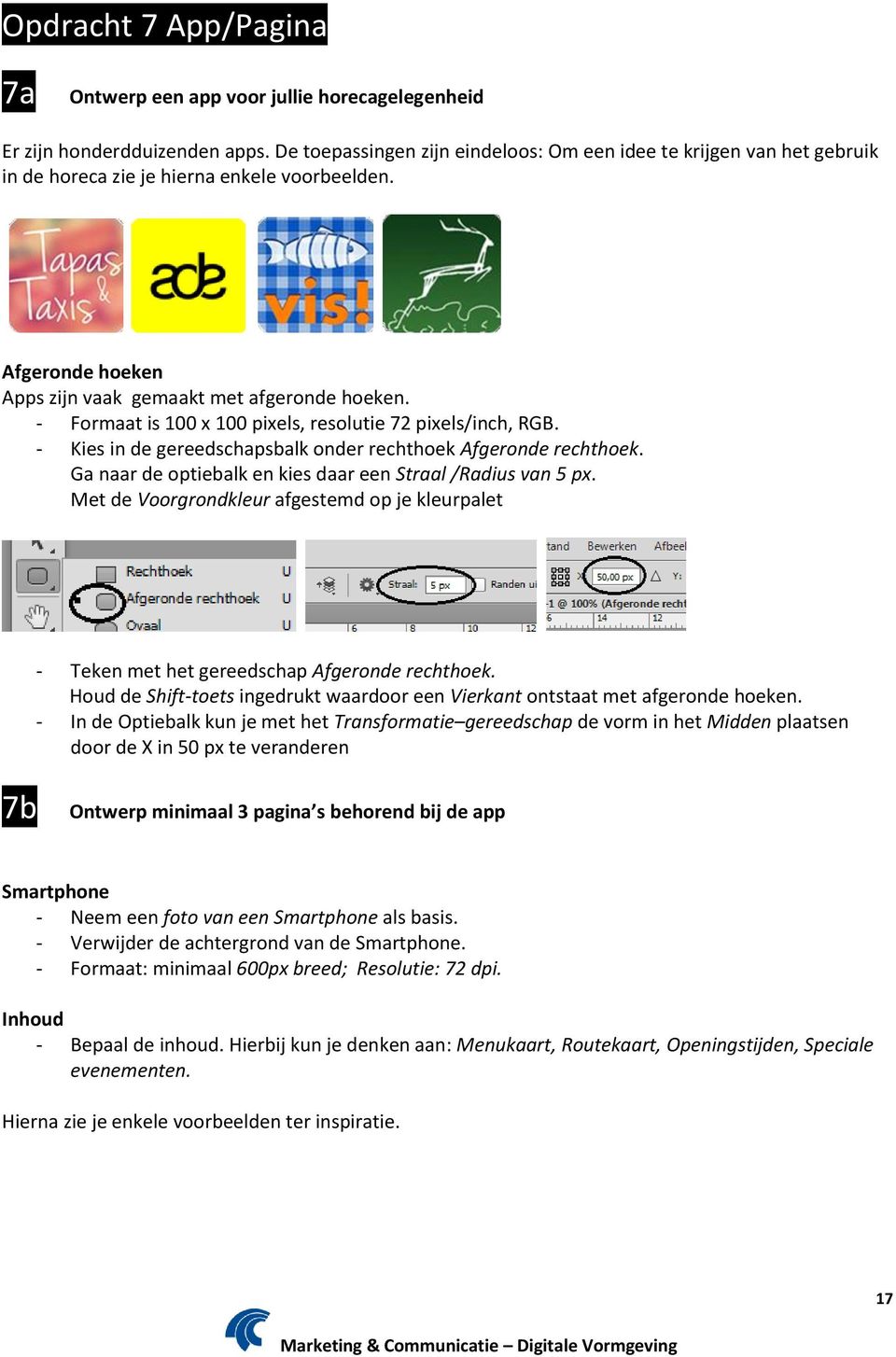 - Formaat is 100 x 100 pixels, resolutie 72 pixels/inch, RGB. - Kies in de gereedschapsbalk onder rechthoek Afgeronde rechthoek. Ga naar de optiebalk en kies daar een Straal /Radius van 5 px.