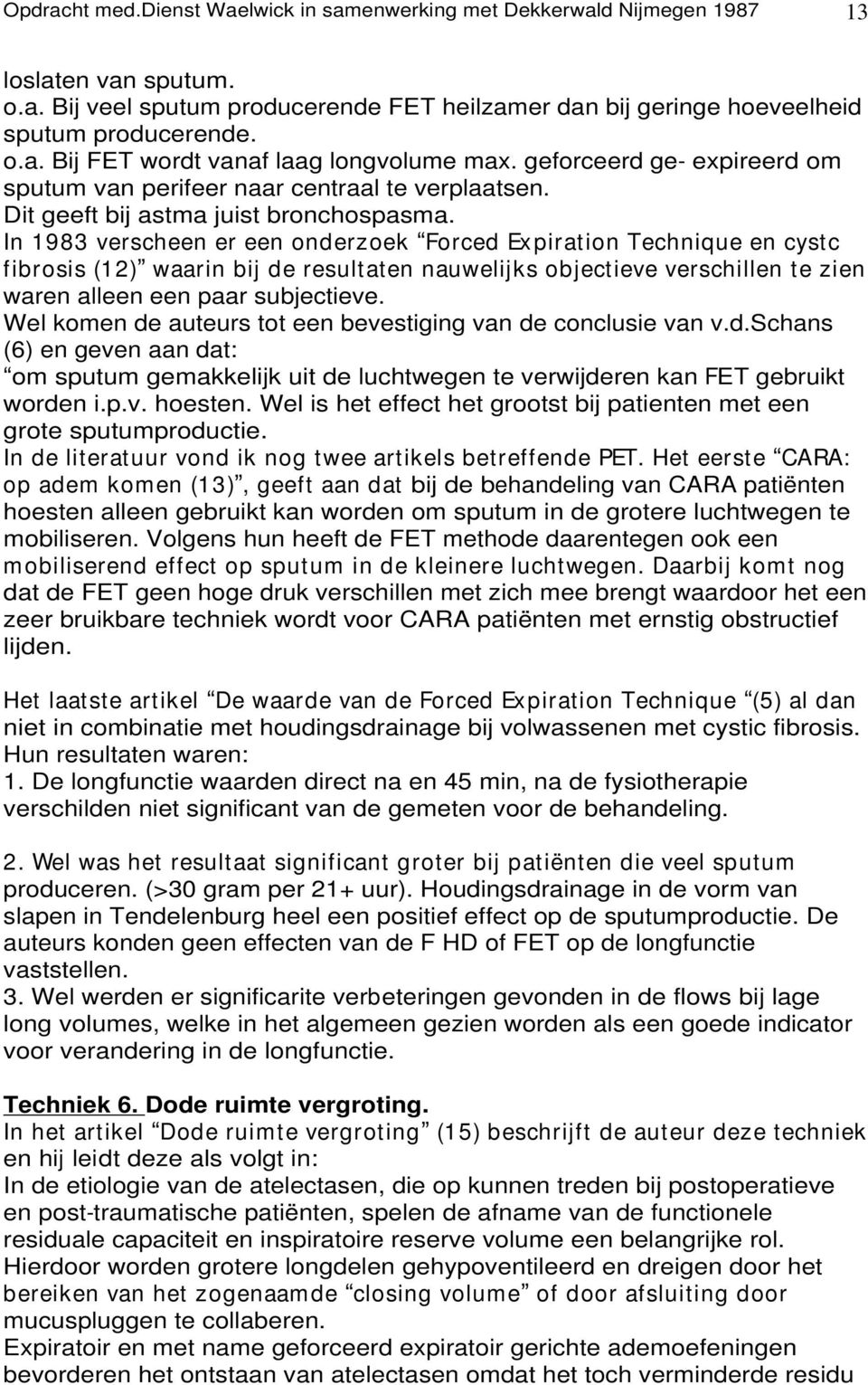 In 1983 verscheen er een onderzoek Forced Expiration Technique en cystc fibrosis (12) waarin bij de resultaten nauwelijks objectieve verschillen te zien waren alleen een paar subjectieve.