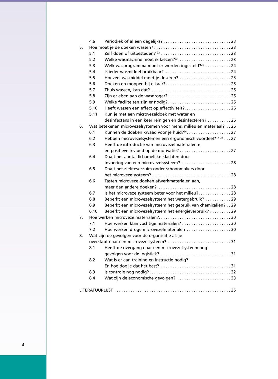 ...................... 25 5.6 Doeken en moppen bij elkaar?............................ 25 5.7 Thuis wassen, kan dat?.................................. 25 5.8 Zijn er eisen aan de wasdroger?........................... 25 5.9 Welke faciliteiten zijn er nodig?