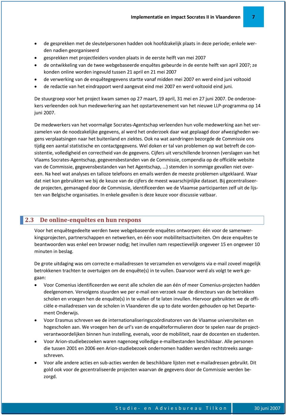 april en 21 mei 2007 de verwerking van de enquêtegegevens startte vanaf midden mei 2007 en werd eind juni voltooid de redactie van het eindrapport werd aangevat eind mei 2007 en werd voltooid eind